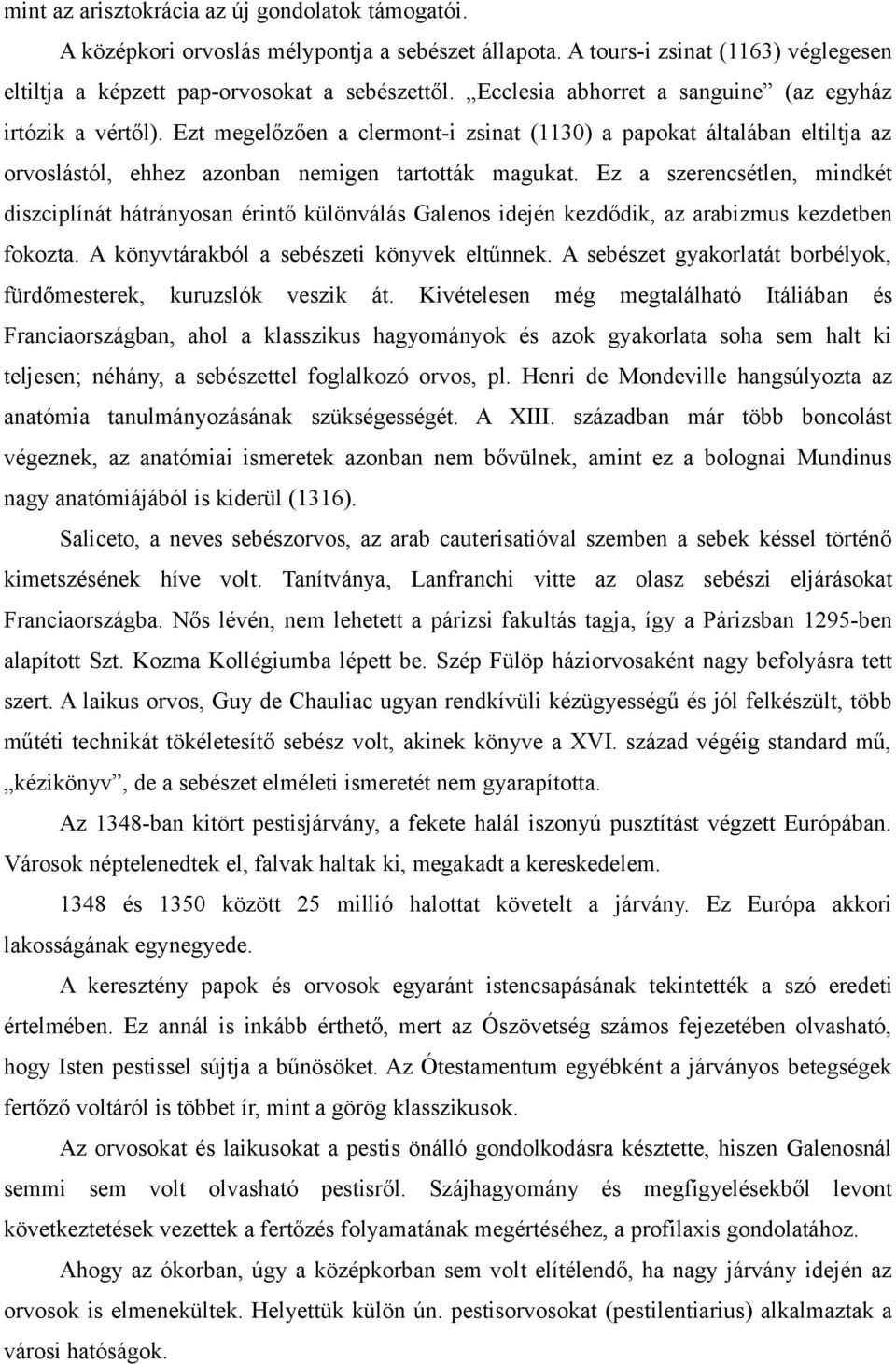 Ez a szerencsétlen, mindkét diszciplínát hátrányosan érintő különválás Galenos idején kezdődik, az arabizmus kezdetben fokozta. A könyvtárakból a sebészeti könyvek eltűnnek.