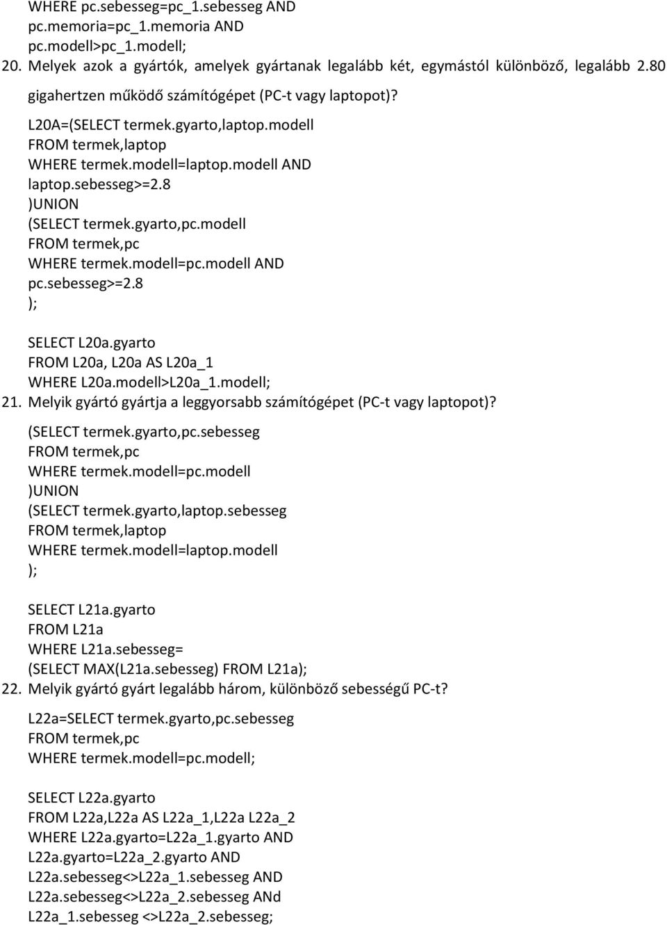 modell AND pc.sebesseg>=2.8 ); SELECT L20a.gyarto FROM L20a, L20a AS L20a_1 WHERE L20a.modell>L20a_1.modell; 21. Melyik gyártó gyártja a leggyorsabb számítógépet (PC-t vagy laptopot)? (,pc.