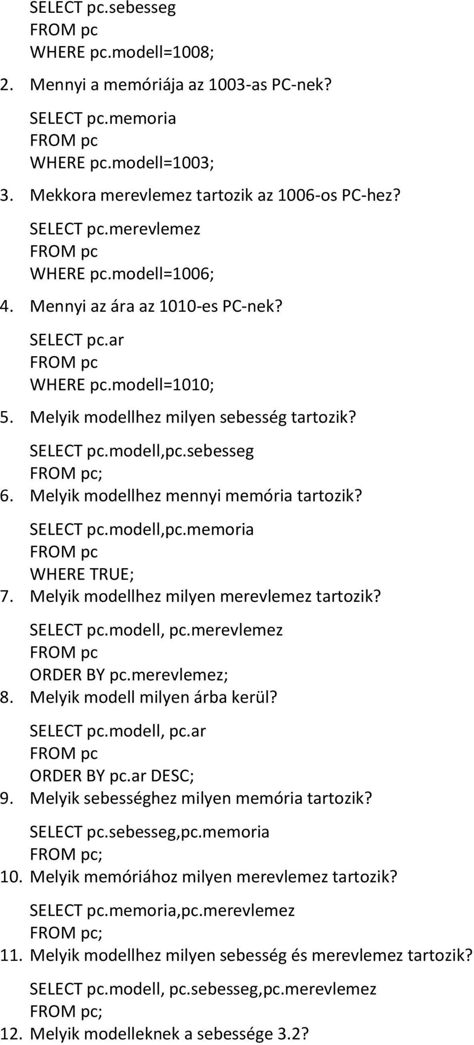 Melyik modellhez mennyi memória tartozik? SELECT pc.modell,pc.memoria WHERE TRUE; 7. Melyik modellhez milyen merevlemez tartozik? SELECT pc.modell, pc.merevlemez ORDER BY pc.merevlemez; 8.
