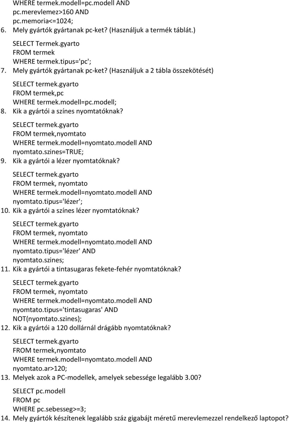 szines=true; 9. Kik a gyártói a lézer nyomtatóknak?, nyomtato WHERE termek.modell=nyomtato.modell AND nyomtato.tipus='lézer'; 10. Kik a gyártói a színes lézer nyomtatóknak?, nyomtato WHERE termek.modell=nyomtato.modell AND nyomtato.tipus='lézer' AND nyomtato.