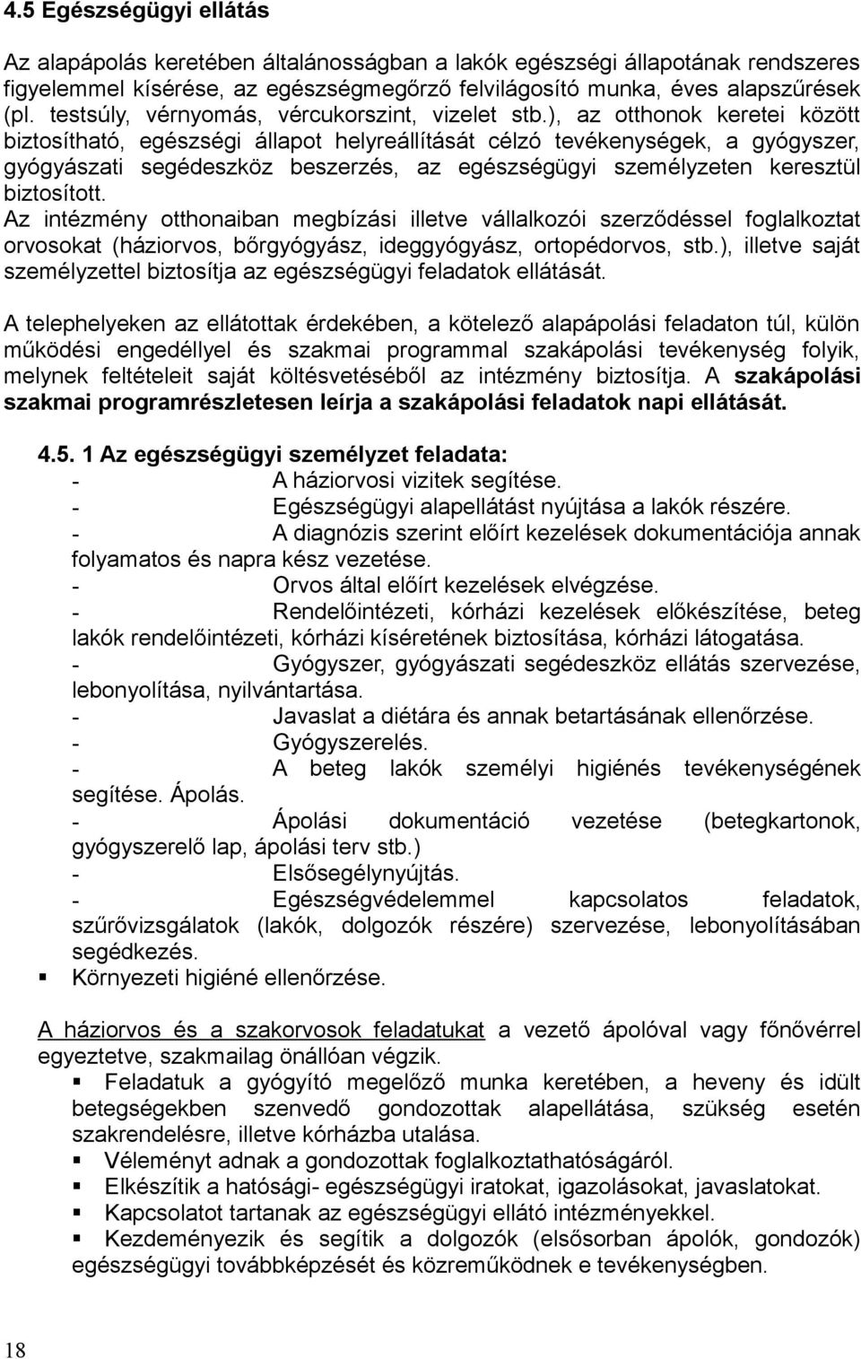 ), az otthonok keretei között biztosítható, egészségi állapot helyreállítását célzó tevékenységek, a gyógyszer, gyógyászati segédeszköz beszerzés, az egészségügyi személyzeten keresztül biztosított.