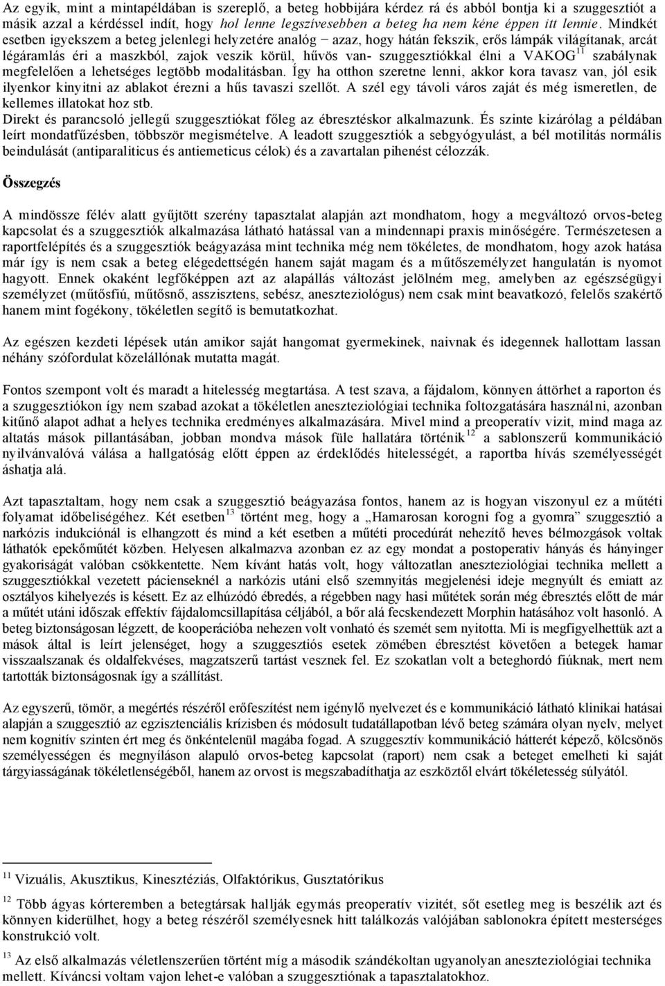 Mindkét esetben igyekszem a beteg jelenlegi helyzetére analóg azaz, hogy hátán fekszik, erős lámpák világítanak, arcát légáramlás éri a maszkból, zajok veszik körül, hűvös van- szuggesztiókkal élni a