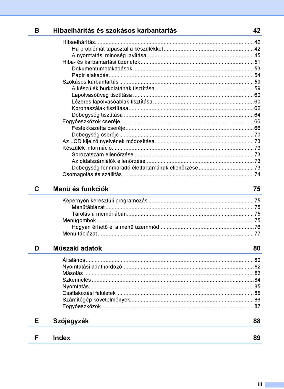 ..62 Dobegység tisztítása...64 Fogyóeszközök cseréje...66 Festékkazetta cseréje...66 Dobegység cseréje...70 Az LCD kijelző nyelvének módosítása...73 Készülék információ...73 Sorozatszám ellenőrzése.