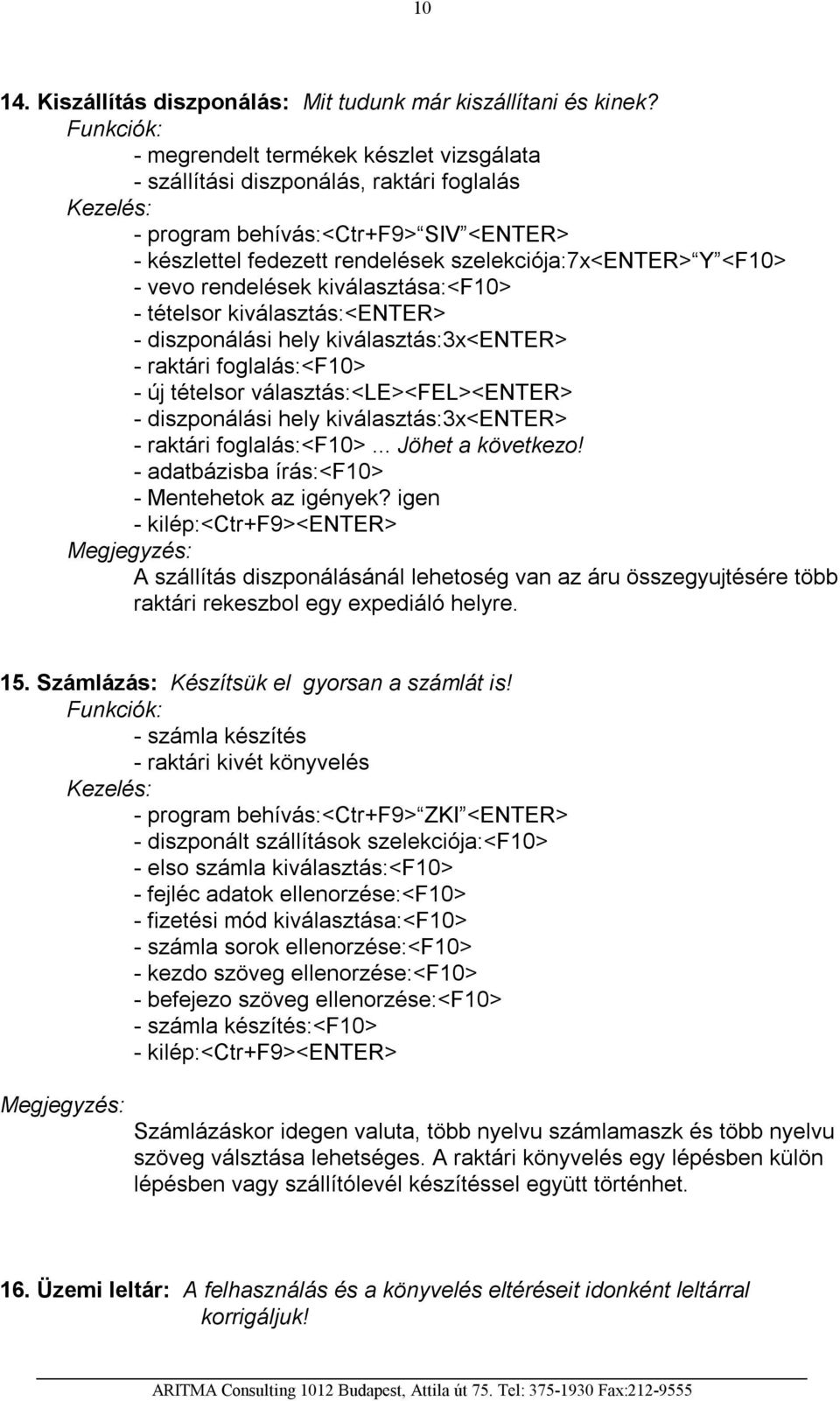 rendelések kiválasztása:<f10> - tételsor kiválasztás:<enter> - diszponálási hely kiválasztás:3x<enter> - raktári foglalás:<f10> - új tételsor választás:<le><fel><enter> - diszponálási hely