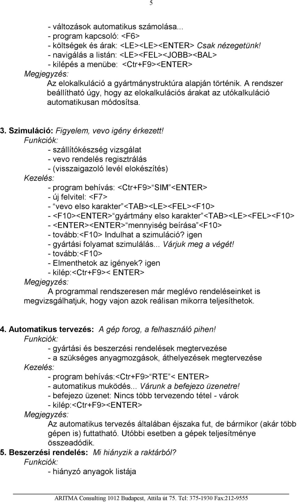 A rendszer beállítható úgy, hogy az elokalkulációs árakat az utókalkuláció automatikusan módosítsa. 3. Szimuláció: Figyelem, vevo igény érkezett!