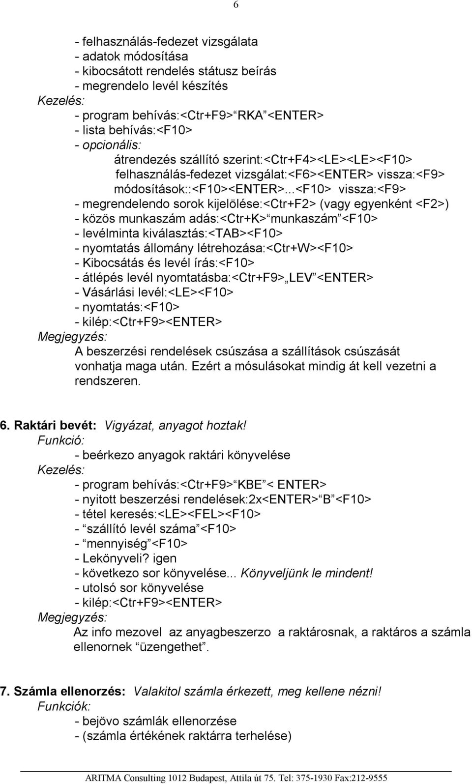 ..<f10> vissza:<f9> - megrendelendo sorok kijelölése:<ctr+f2> (vagy egyenként <F2>) - közös munkaszám adás:<ctr+k> munkaszám <F10> - levélminta kiválasztás:<tab><f10> - nyomtatás állomány