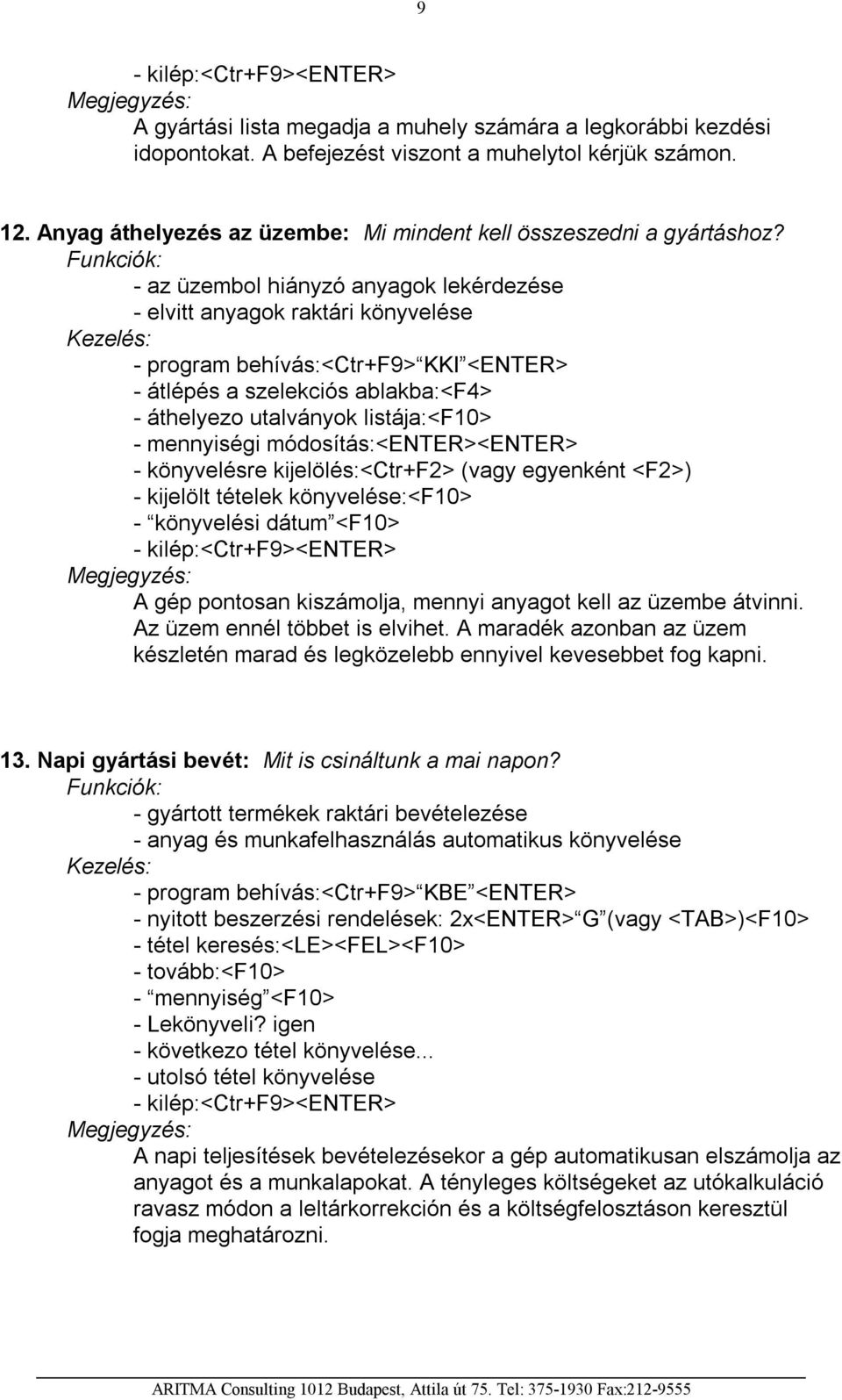 mennyiségi módosítás:<enter><enter> - könyvelésre kijelölés:<ctr+f2> (vagy egyenként <F2>) - kijelölt tételek könyvelése:<f10> - könyvelési dátum <F10> A gép pontosan kiszámolja, mennyi anyagot kell