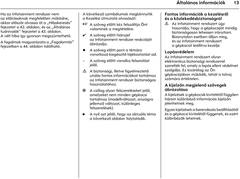 A következõ szimbólumok megkönnyítik a Kezelési útmutató olvasását: A szöveg elõtti kéz felszólítja Önt valaminek a megtételére. A szöveg elõtti hiányjel az Infotainment rendszer reakcióját ábrázolja.
