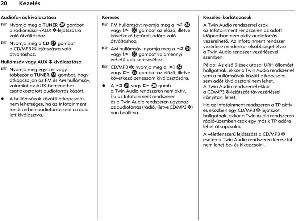 A hullámsávok közötti átkapcsolás nem lehetséges, ha az Infotainment rendszerben audioforrásként a rádió lett kiválasztva.