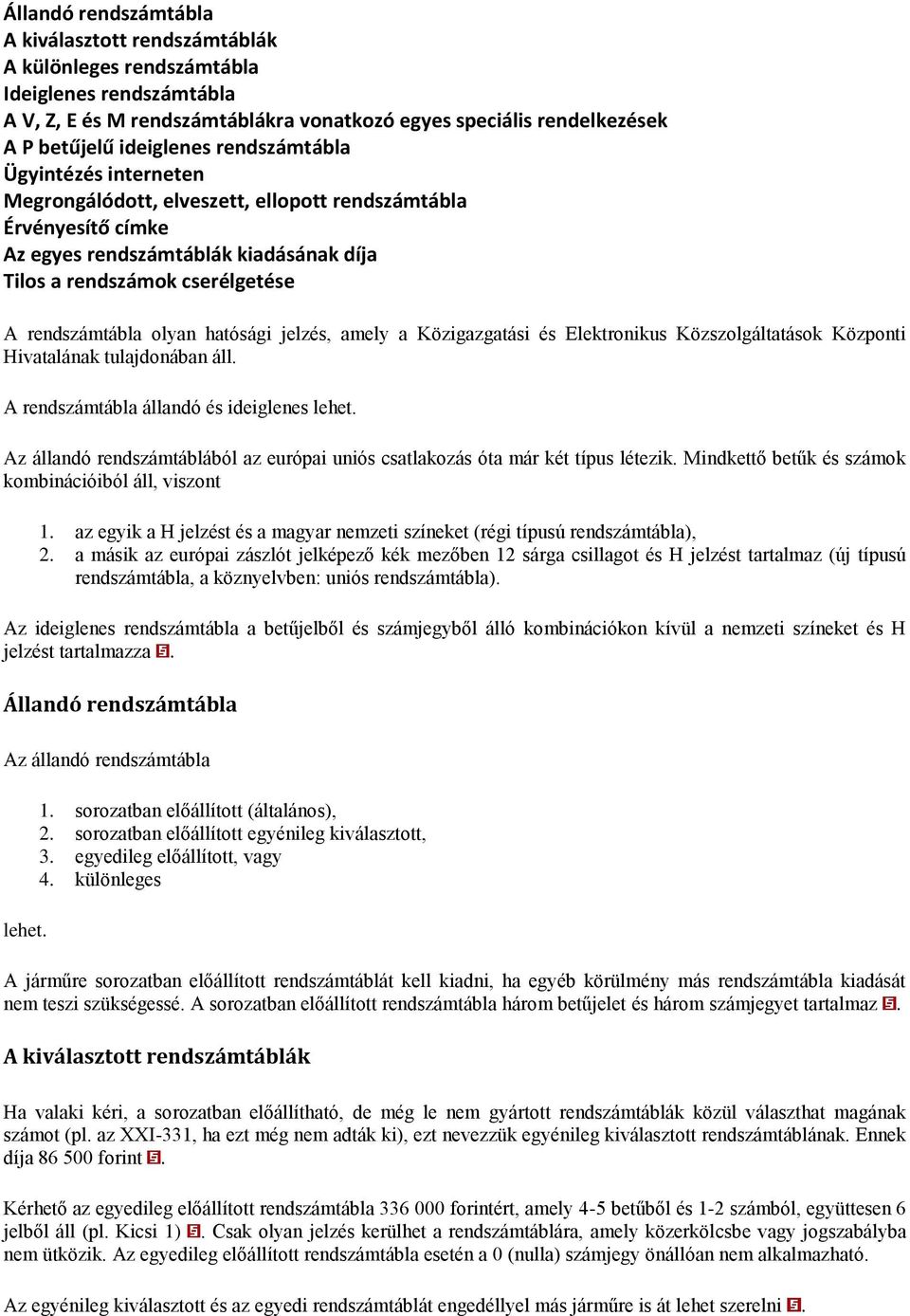 hatósági jelzés, amely a Közigazgatási és Elektronikus Közszolgáltatások Központi Hivatalának tulajdonában áll. A rendszámtábla állandó és ideiglenes lehet.