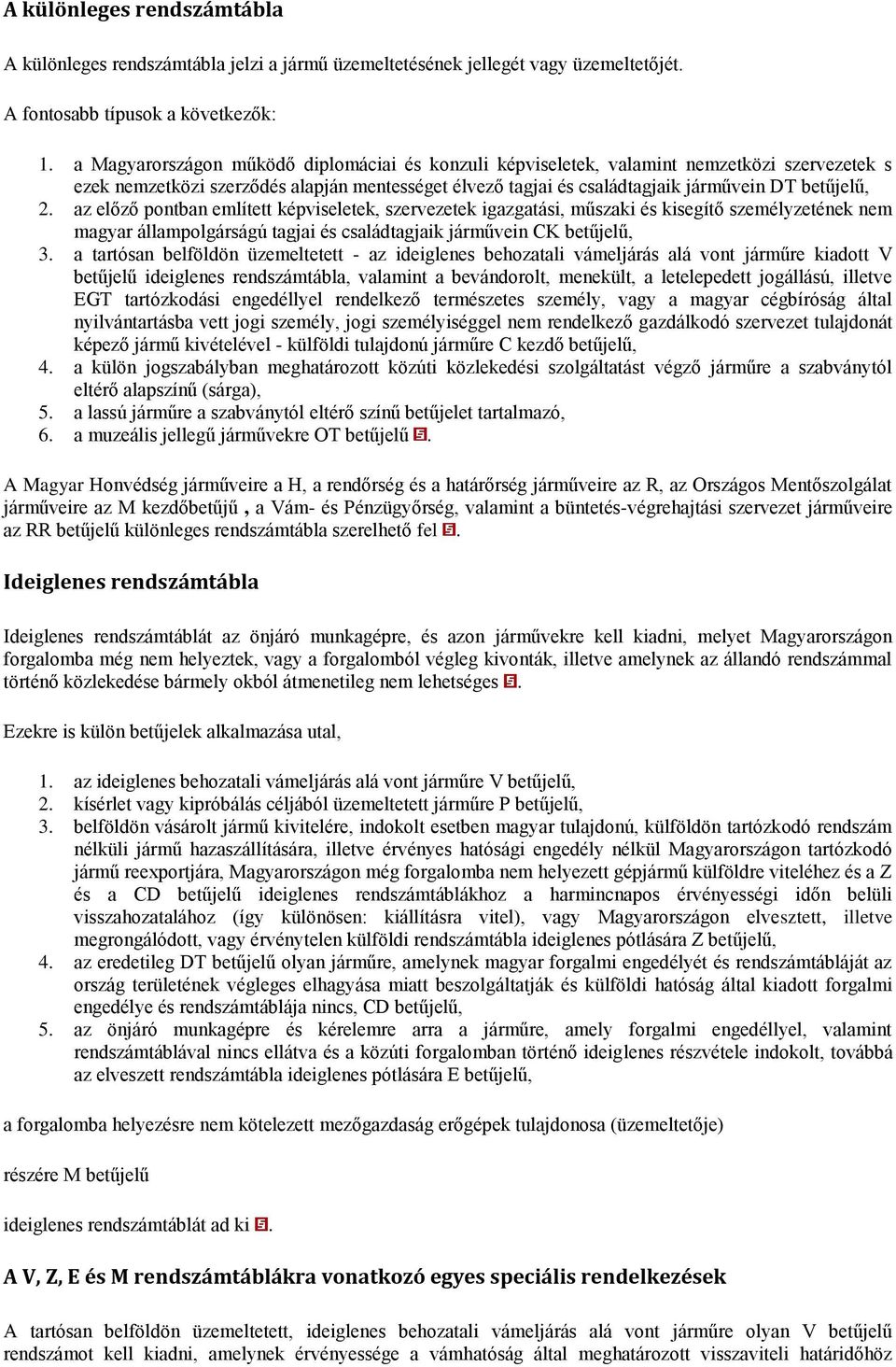 az előző pontban említett képviseletek, szervezetek igazgatási, műszaki és kisegítő személyzetének nem magyar állampolgárságú tagjai és családtagjaik járművein CK betűjelű, 3.