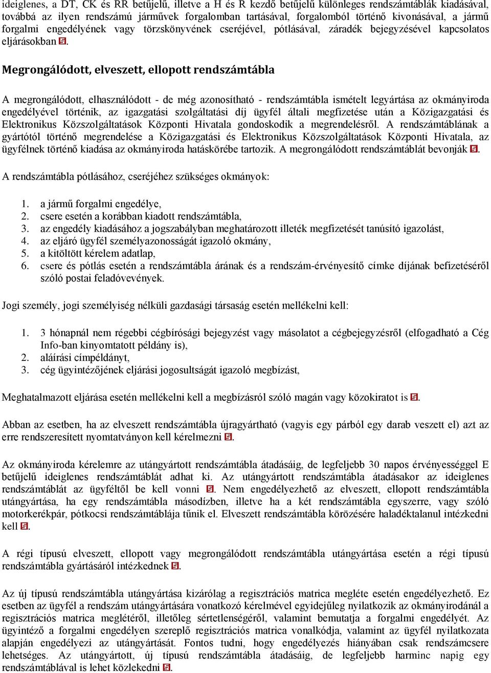 Megrongálódott, elveszett, ellopott rendszámtábla A megrongálódott, elhasználódott - de még azonosítható - rendszámtábla ismételt legyártása az okmányiroda engedélyével történik, az igazgatási