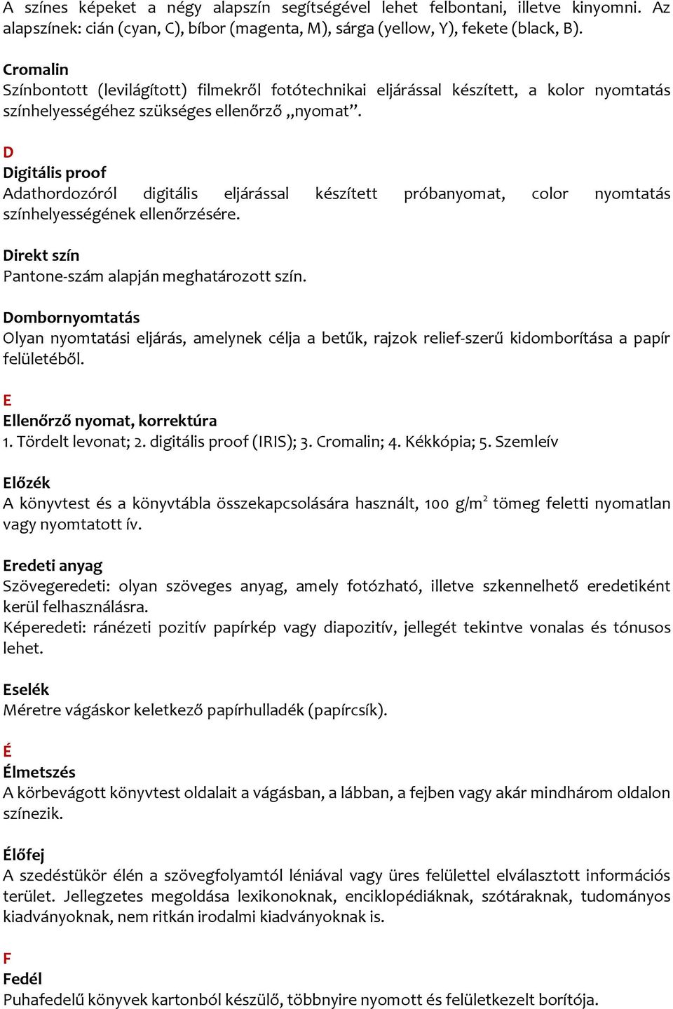 D Digitális proof Adathordozóról digitális eljárással készített próbanyomat, color nyomtatás színhelyességének ellenőrzésére. Direkt szín Pantone-szám alapján meghatározott szín.