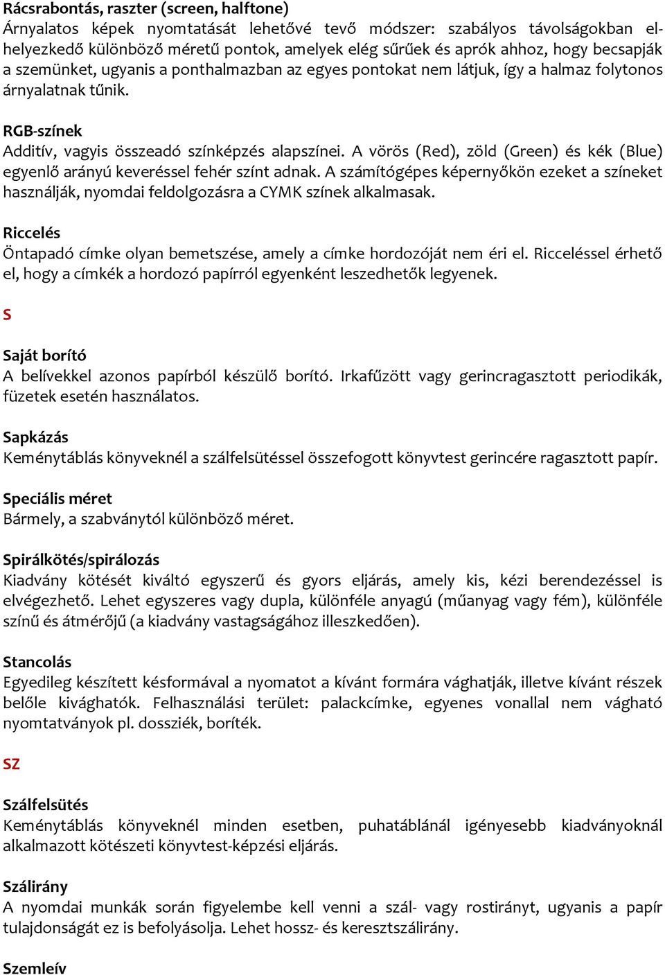 A vörös (Red), zöld (Green) és kék (Blue) egyenlő arányú keveréssel fehér színt adnak. A számítógépes képernyőkön ezeket a színeket használják, nyomdai feldolgozásra a CYMK színek alkalmasak.