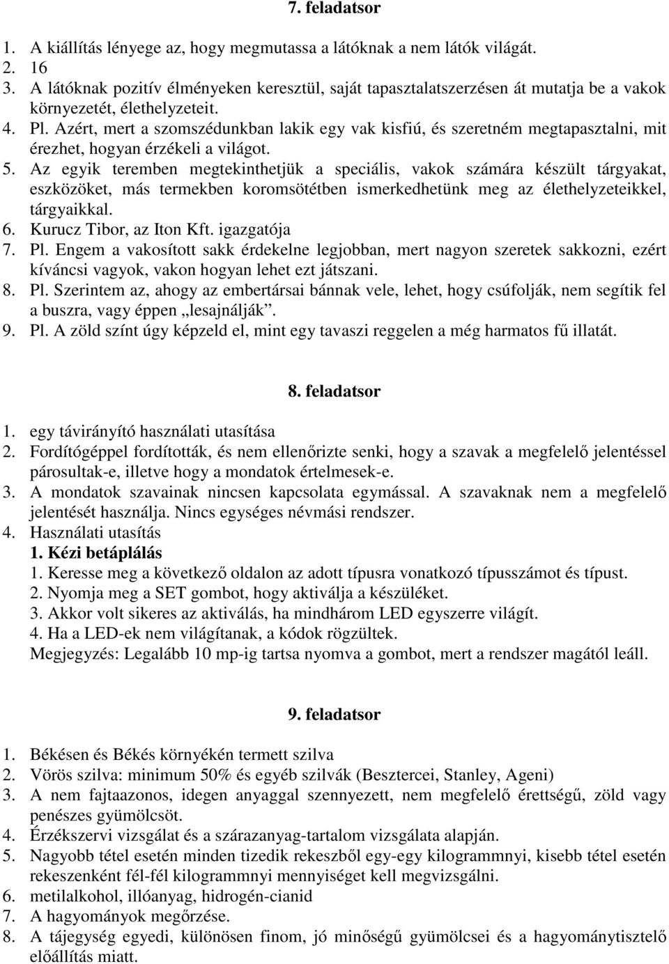 Azért, mert a szomszédunkban lakik egy vak kisfiú, és szeretném megtapasztalni, mit érezhet, hogyan érzékeli a világot. 5.