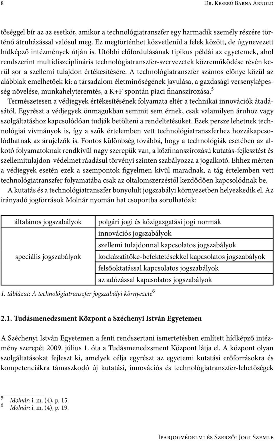 Utóbbi előfordulásának tipikus példái az egyetemek, ahol rendszerint multidiszciplináris technológiatranszfer-szervezetek közreműködése révén kerül sor a szellemi tulajdon értékesítésére.