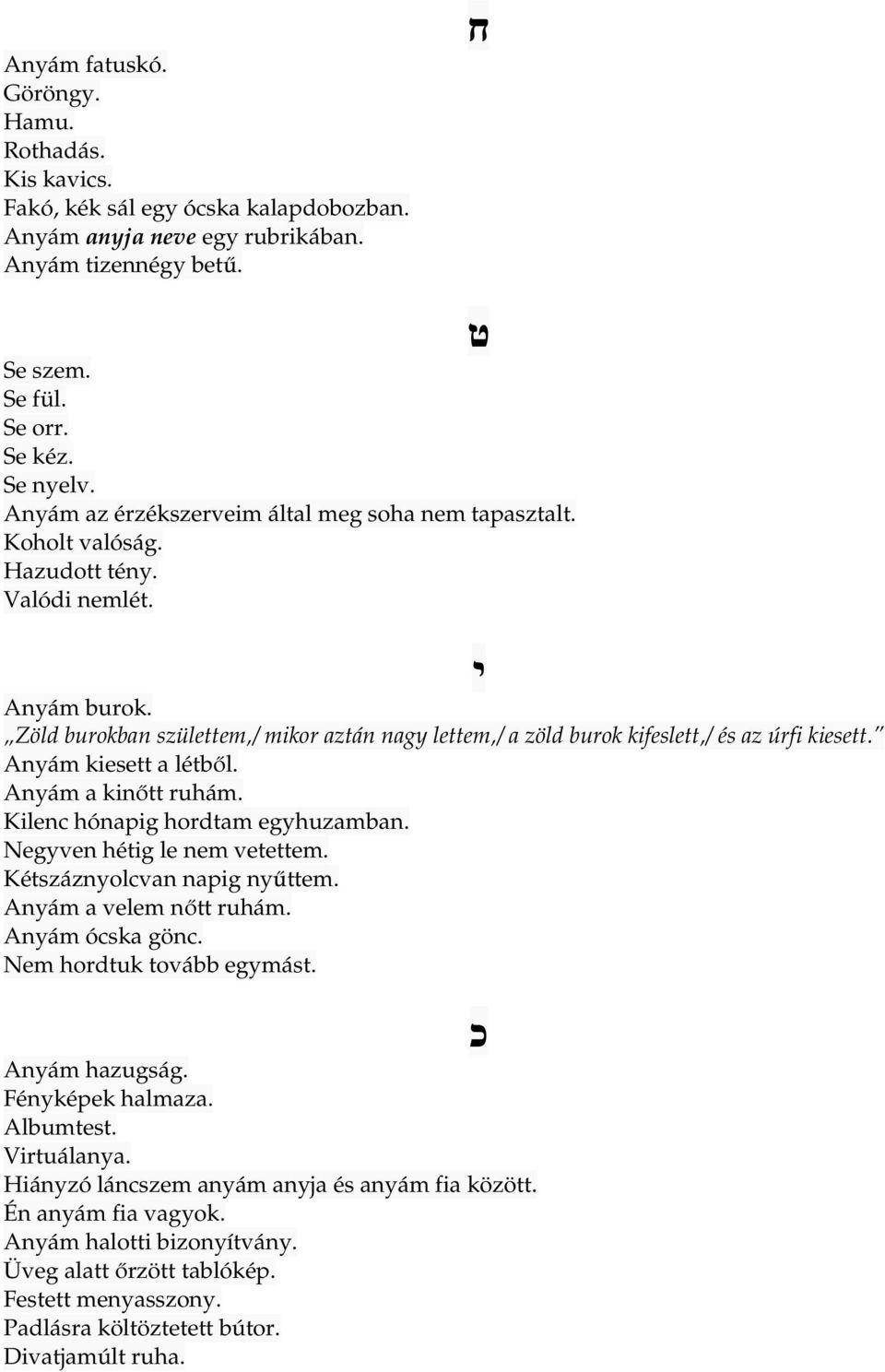 Zöld burokban születtem,/ mikor aztán nagy lettem,/ a zöld burok kifeslett,/ és az úrfi kiesett. Anyám kiesett a létből. Anyám a kinőtt ruhám. Kilenc hónapig hordtam egyhuzamban.