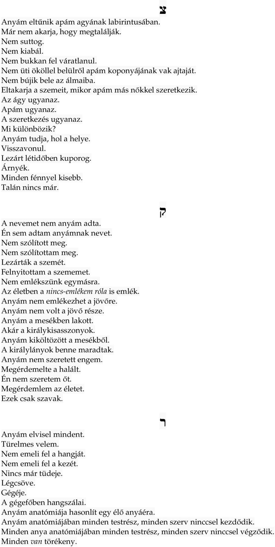 Lezárt létidőben kuporog. Árnyék. Minden fénnyel kisebb. Talán nincs már. A nevemet nem anyám adta. Én sem adtam anyámnak nevet. Nem szólított meg. Nem szólítottam meg. Lezárták a szemét.