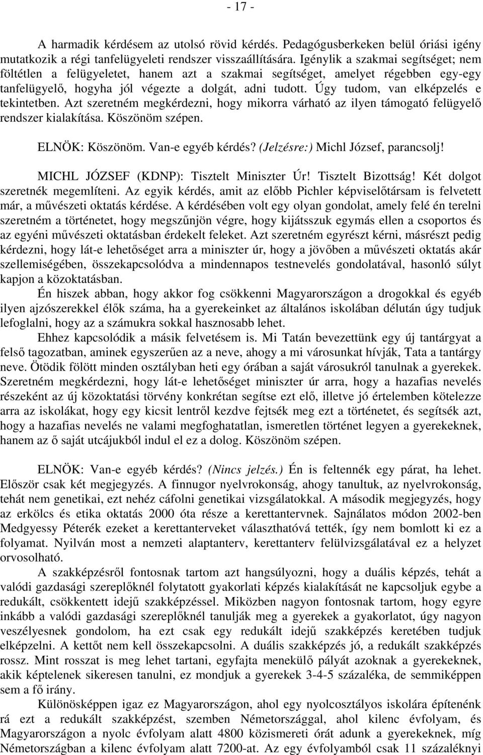 Úgy tudom, van elképzelés e tekintetben. Azt szeretném megkérdezni, hogy mikorra várható az ilyen támogató felügyelő rendszer kialakítása. Köszönöm szépen. ELNÖK: Köszönöm. Van-e egyéb kérdés?