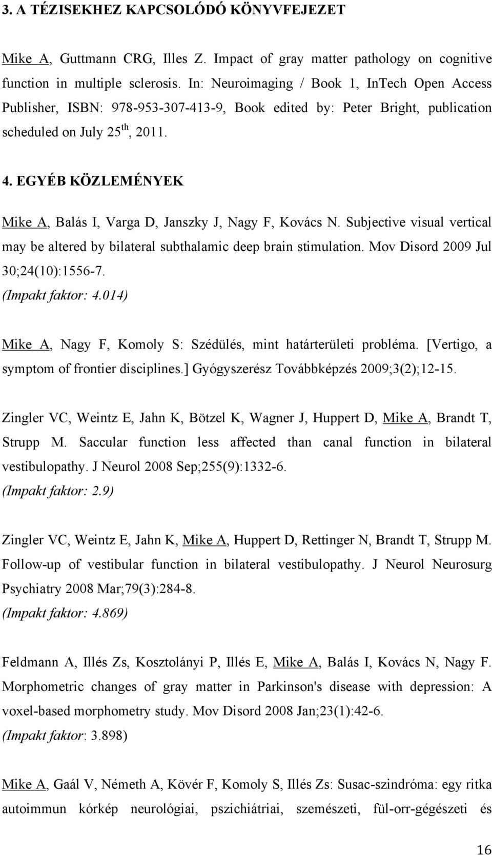 EGYÉB KÖZLEMÉNYEK Mike A, Balás I, Varga D, Janszky J, Nagy F, Kovács N. Subjective visual vertical may be altered by bilateral subthalamic deep brain stimulation.