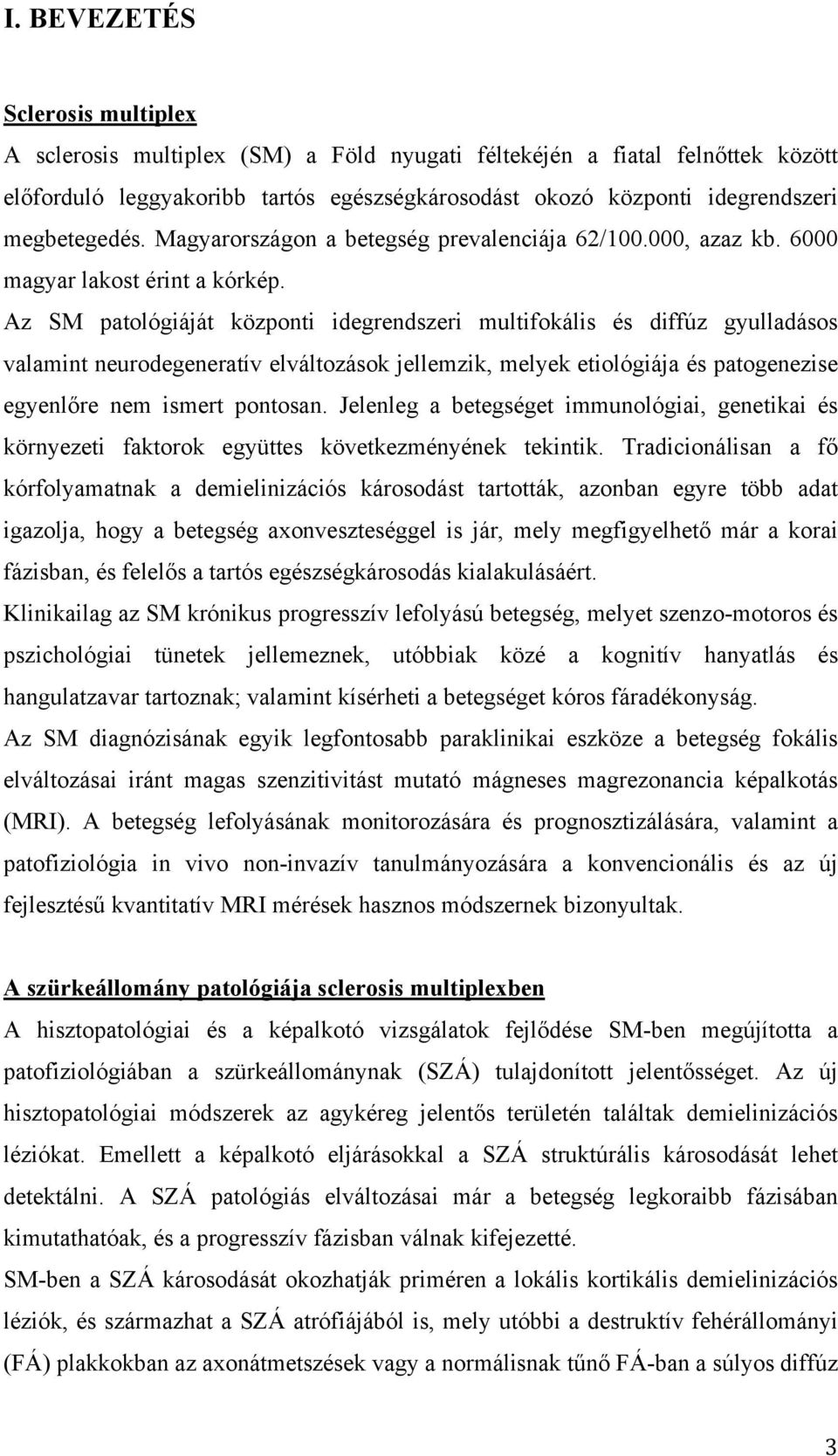 Az SM patológiáját központi idegrendszeri multifokális és diffúz gyulladásos valamint neurodegeneratív elváltozások jellemzik, melyek etiológiája és patogenezise egyenlőre nem ismert pontosan.