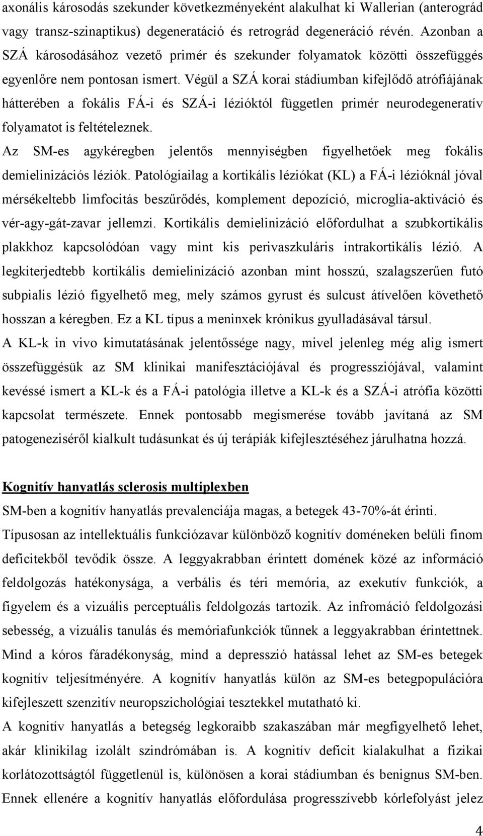 Végül a SZÁ korai stádiumban kifejlődő atrófiájának hátterében a fokális FÁ-i és SZÁ-i lézióktól független primér neurodegeneratív folyamatot is feltételeznek.