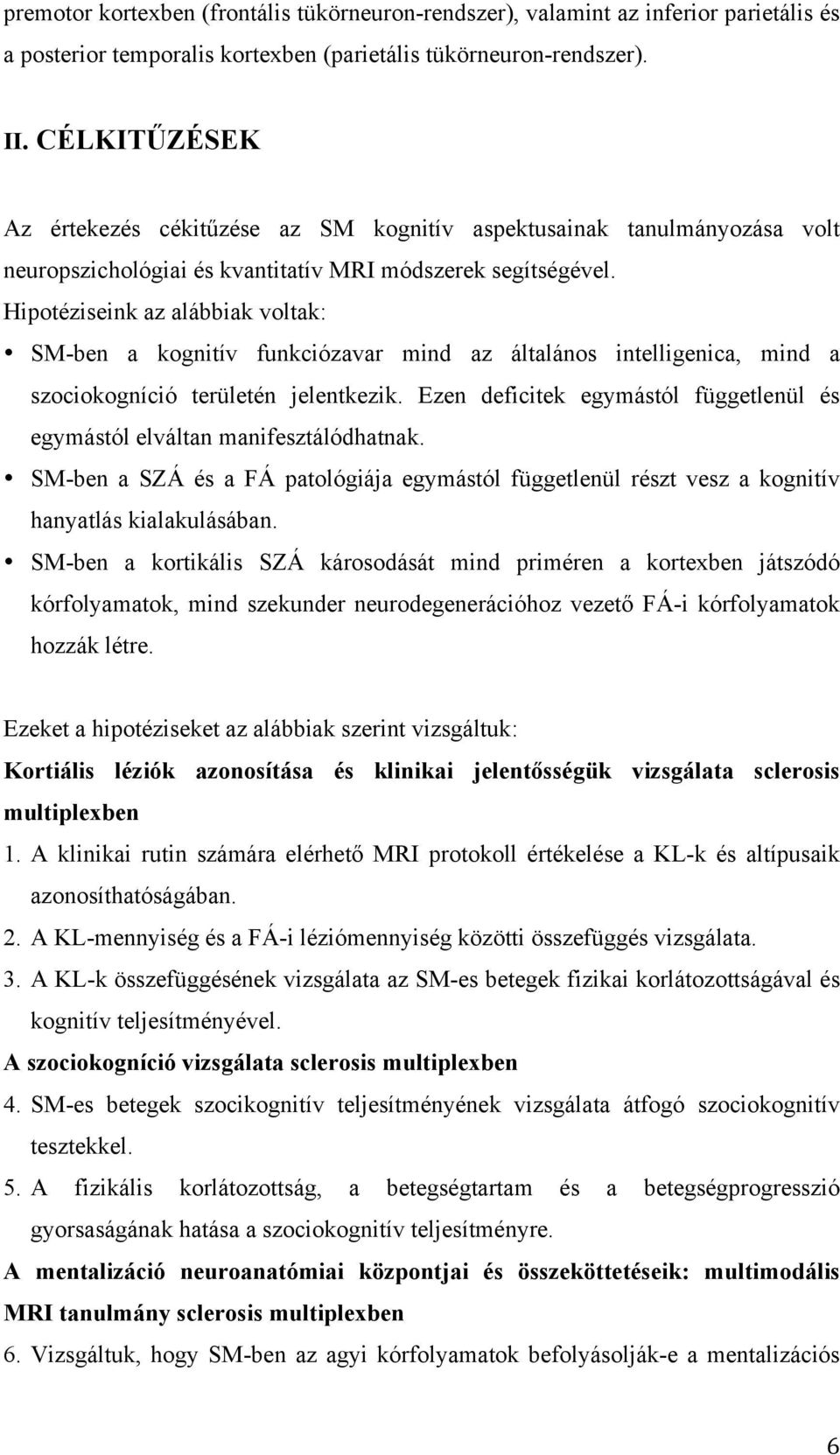 Hipotéziseink az alábbiak voltak: SM-ben a kognitív funkciózavar mind az általános intelligenica, mind a szociokogníció területén jelentkezik.