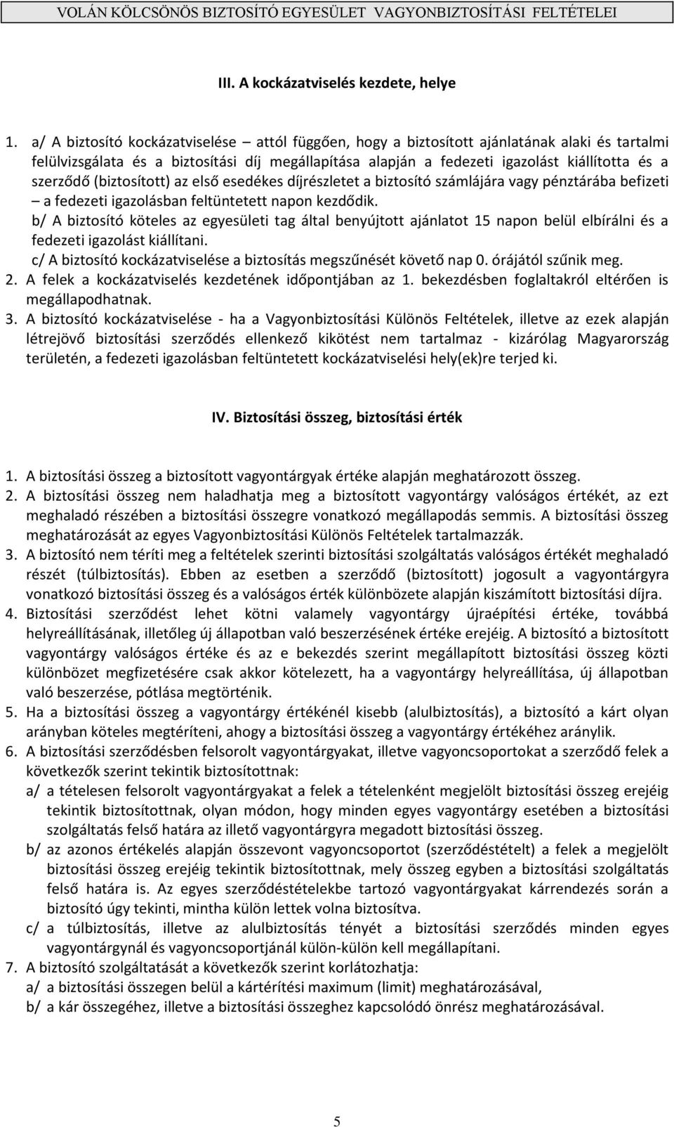 szerződő (biztosított) az első esedékes díjrészletet a biztosító számlájára vagy pénztárába befizeti a fedezeti igazolásban feltüntetett napon kezdődik.