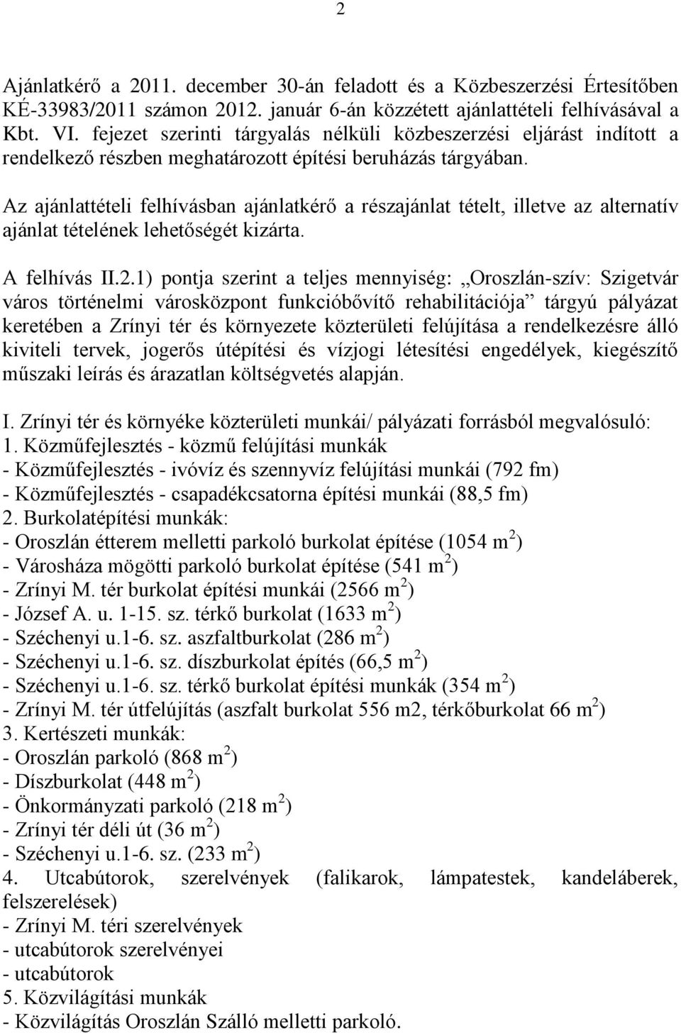 Az ajánlattételi felhívásban ajánlatkérő a részajánlat tételt, illetve az alternatív ajánlat tételének lehetőségét kizárta. A felhívás II.2.