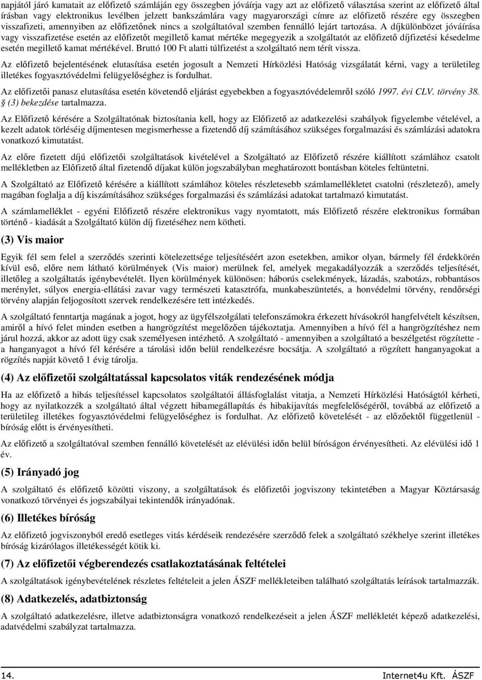 A díjkülönbözet jóváírása vagy visszafizetése esetén az előfizetőt megillető kamat mértéke megegyezik a szolgáltatót az előfizető díjfizetési késedelme esetén megillető kamat mértékével.