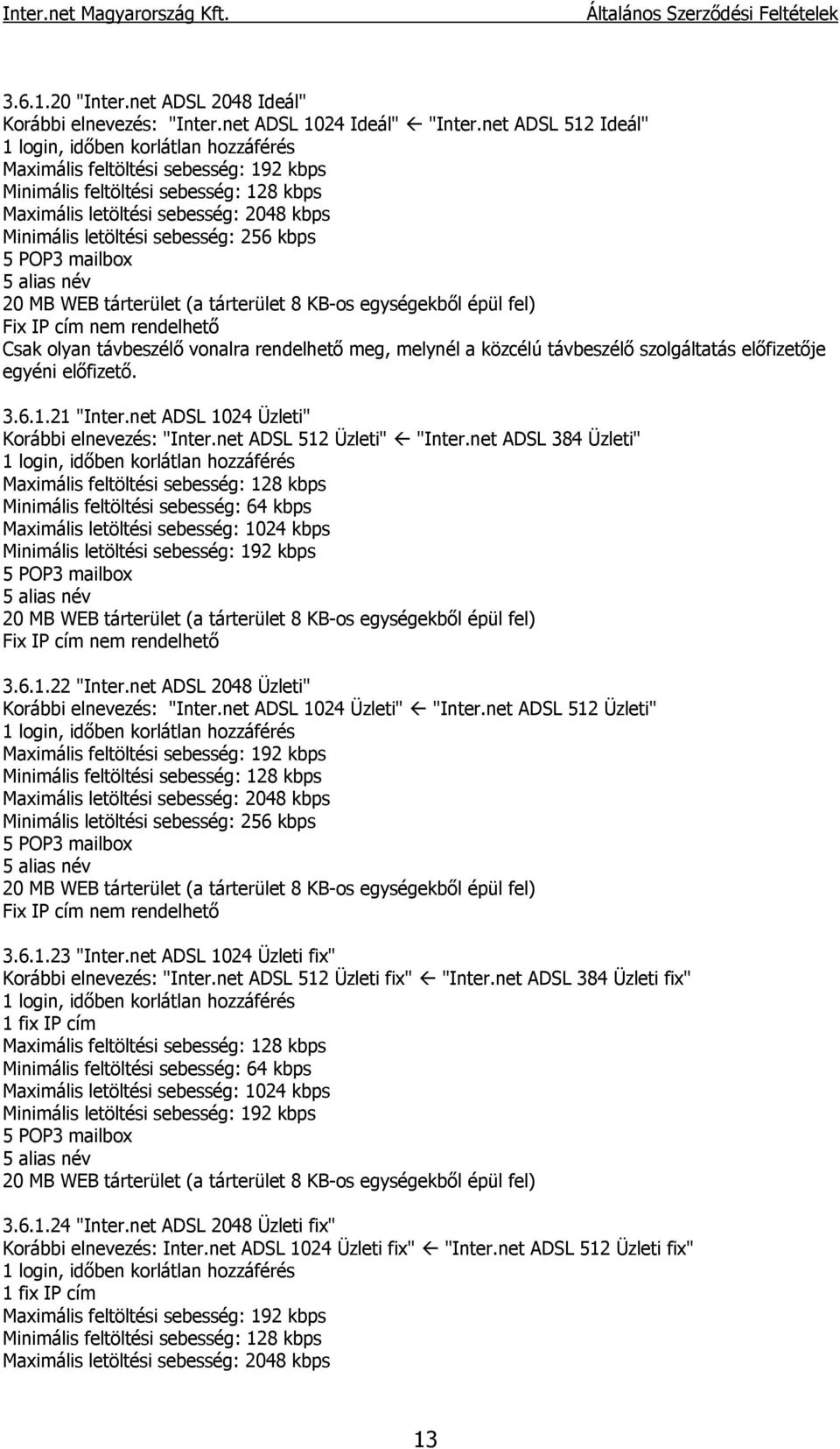 sebesség: 256 kbps 5 POP3 mailbox 5 alias név 20 MB WEB tárterület (a tárterület 8 KB-os egységekből épül fel) Fix IP cím nem rendelhető Csak olyan távbeszélő vonalra rendelhető meg, melynél a