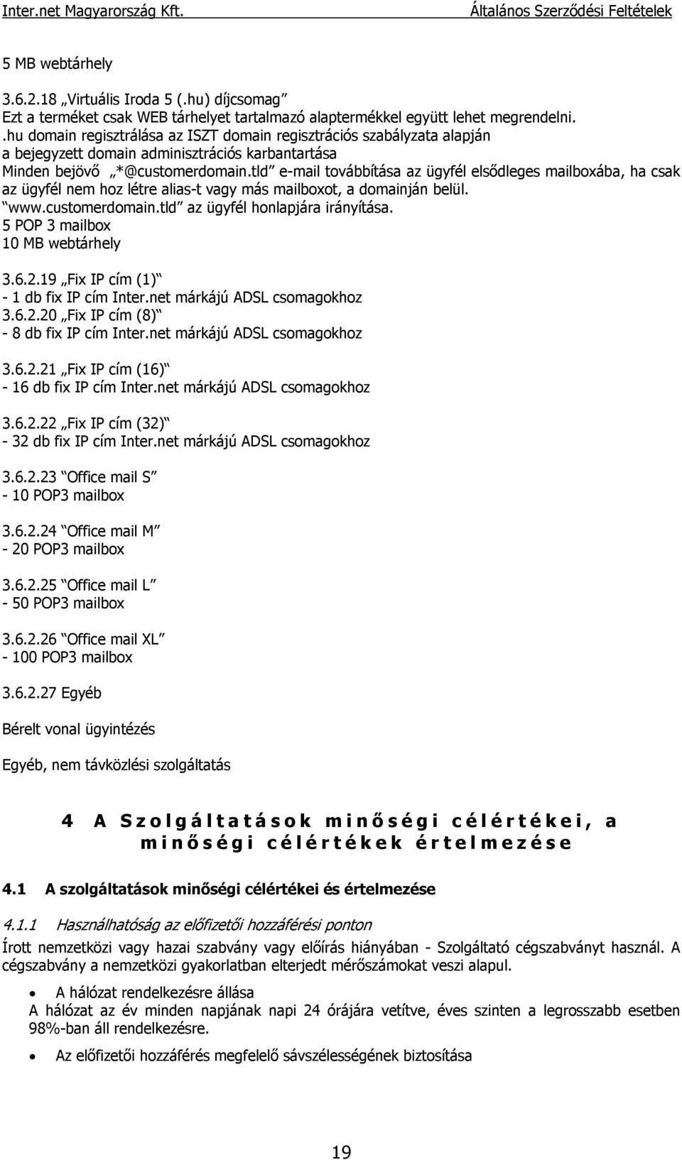 tld e-mail továbbítása az ügyfél elsődleges mailboxába, ha csak az ügyfél nem hoz létre alias-t vagy más mailboxot, a domainján belül. www.customerdomain.tld az ügyfél honlapjára irányítása.