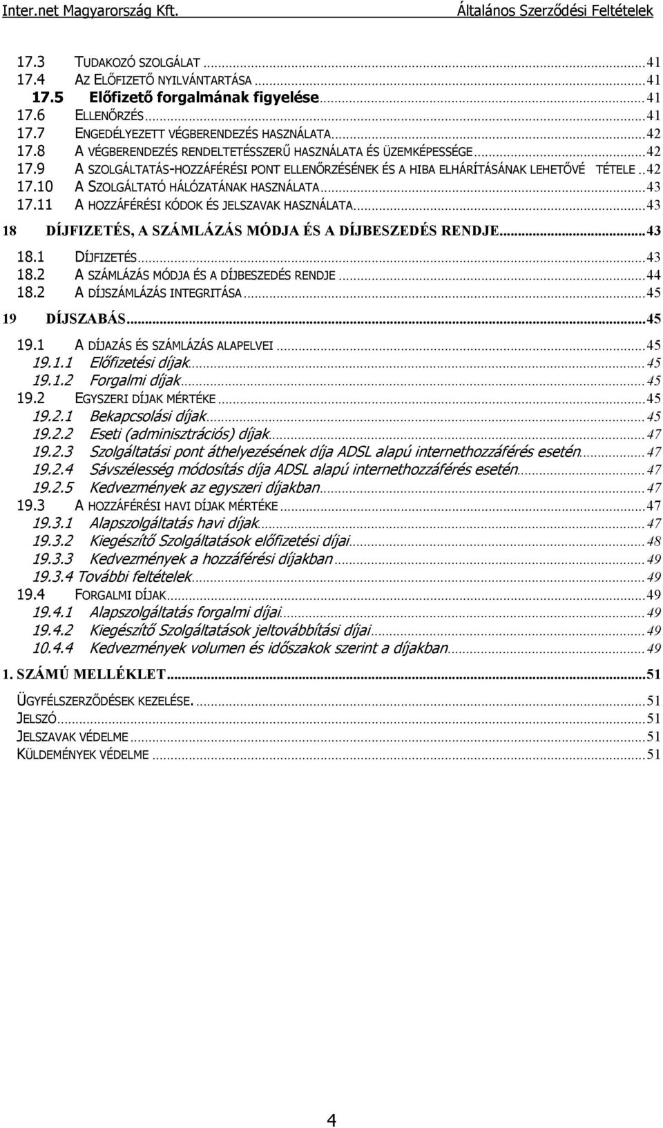 ..43 17.11 A HOZZÁFÉRÉSI KÓDOK ÉS JELSZAVAK HASZNÁLATA...43 18 DÍJFIZETÉS, A SZÁMLÁZÁS MÓDJA ÉS A DÍJBESZEDÉS RENDJE...43 18.1 DÍJFIZETÉS...43 18.2 A SZÁMLÁZÁS MÓDJA ÉS A DÍJBESZEDÉS RENDJE...44 18.
