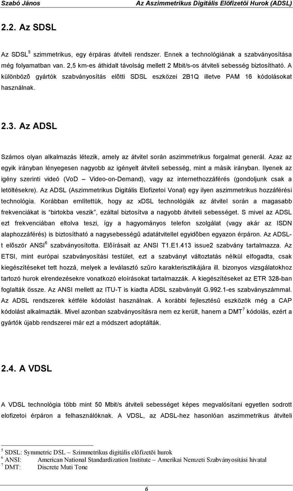 Az ADSL Számos olyan alkalmazás létezik, amely az átvitel során aszimmetrikus forgalmat generál. Azaz az egyik irányban lényegesen nagyobb az igényelt átviteli sebesség, mint a másik irányban.