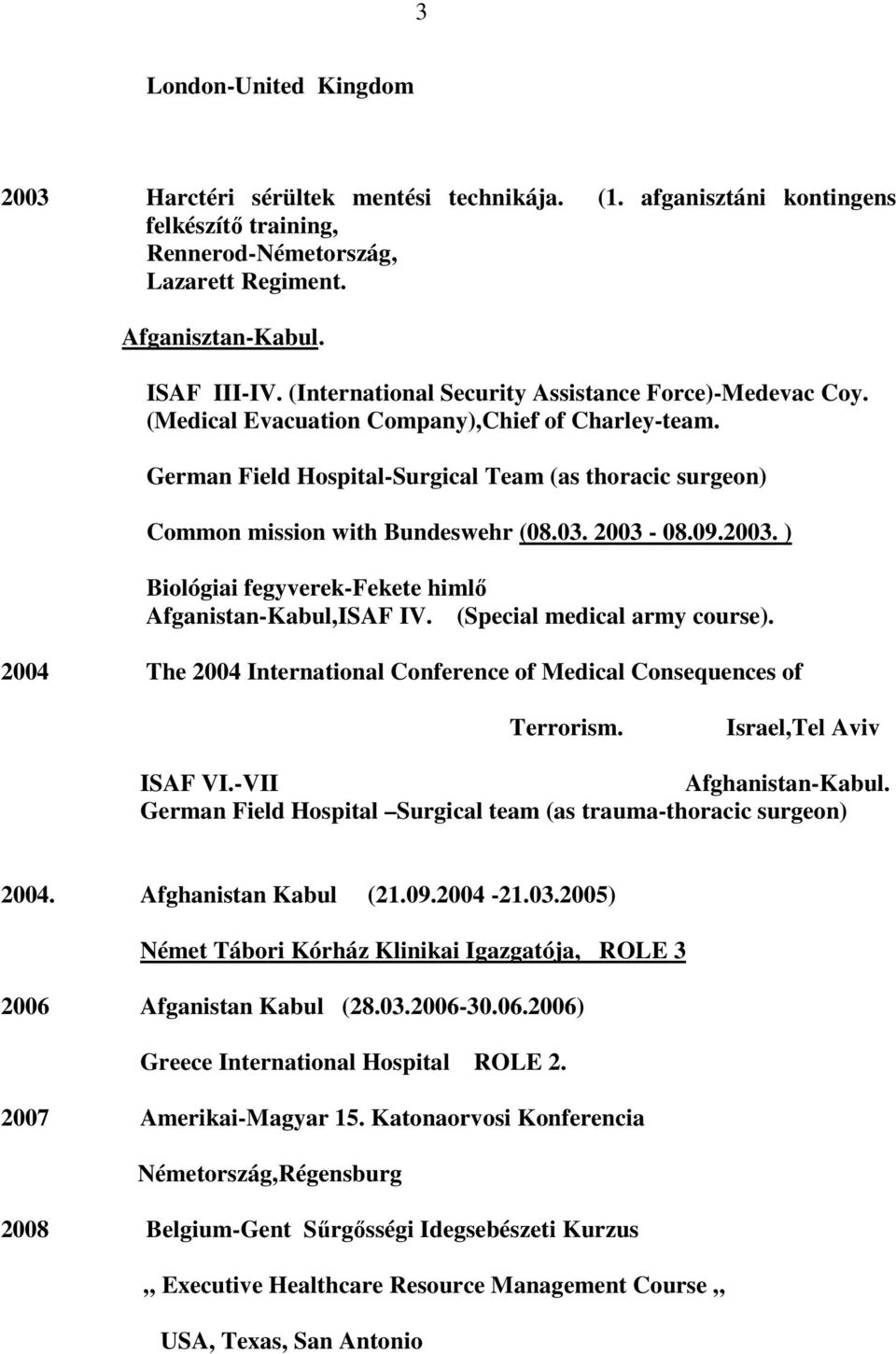 03. 2003-08.09.2003. ) Biológiai fegyverek-fekete himlı Afganistan-Kabul,ISAF IV. (Special medical army course). 2004 The 2004 International Conference of Medical Consequences of Terrorism.