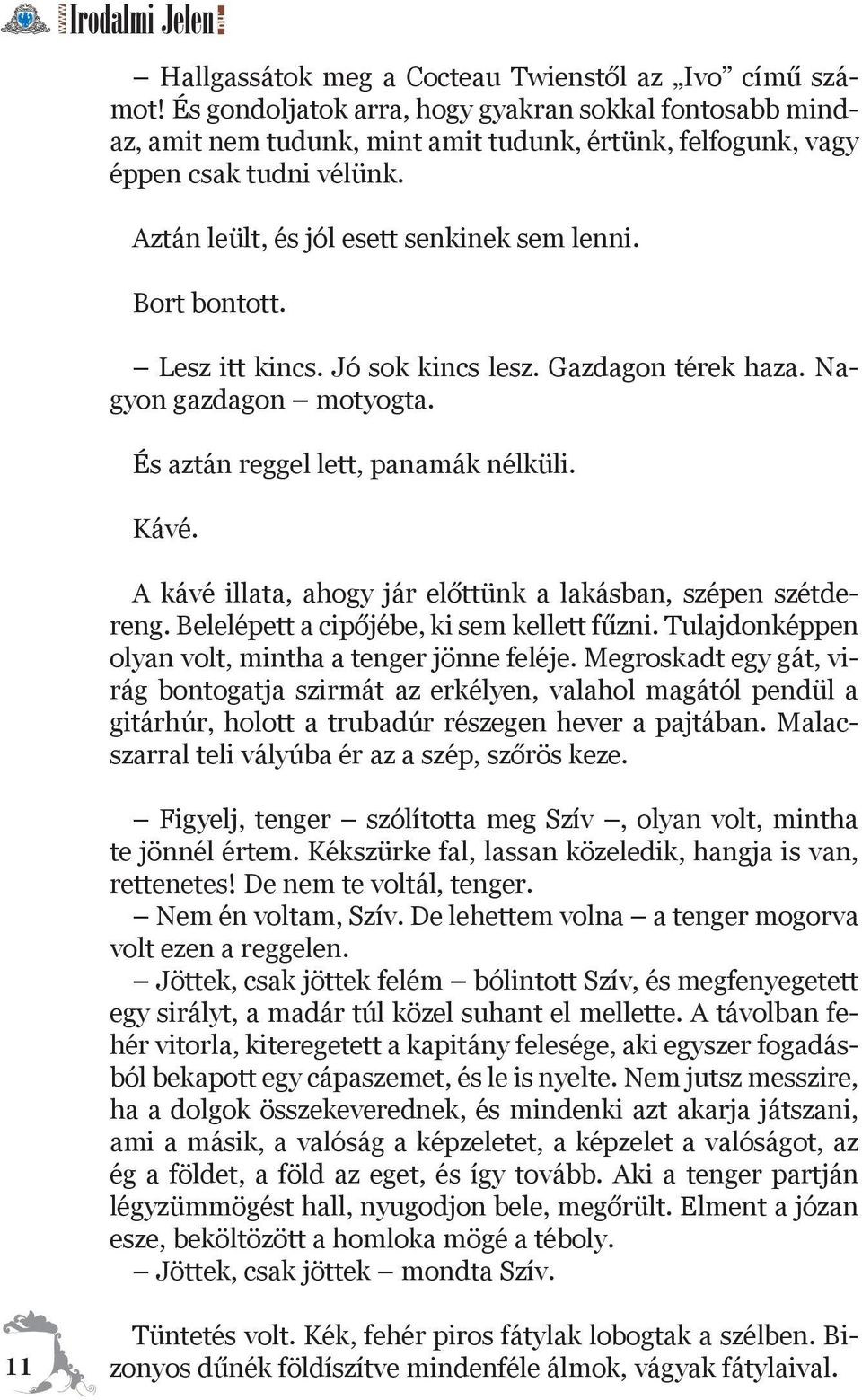 A kávé illata, ahogy jár előttünk a lakásban, szépen szétdereng. Belelépett a cipőjébe, ki sem kellett fűzni. Tulajdonképpen olyan volt, mintha a tenger jönne feléje.