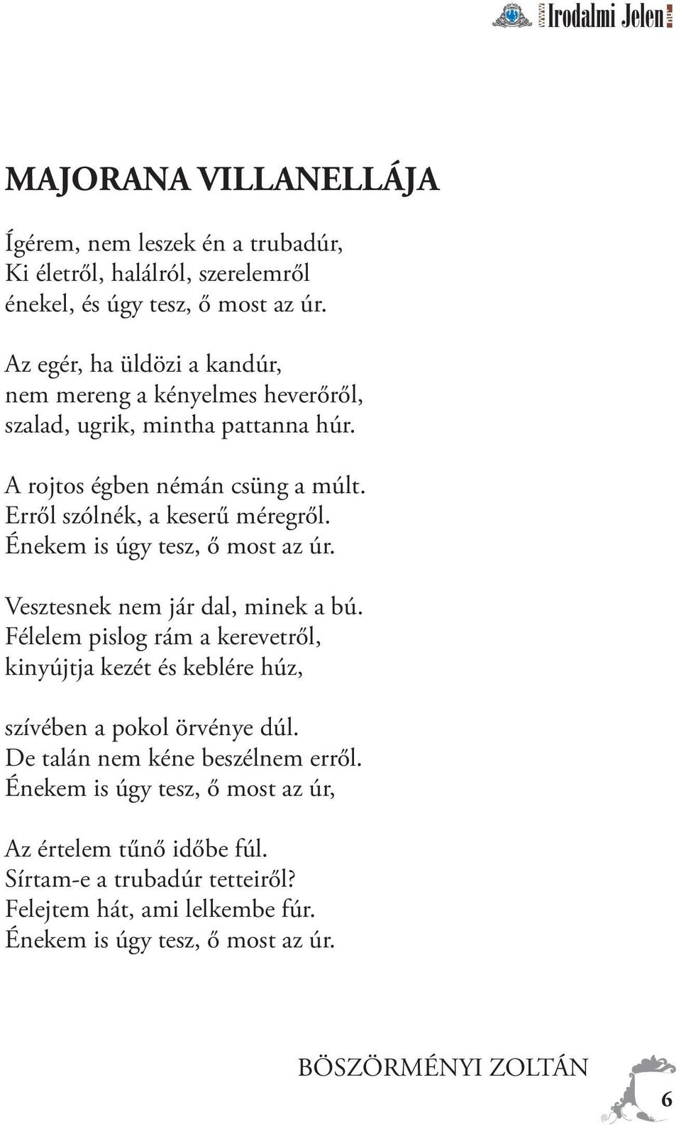 Énekem is úgy tesz, ő most az úr. Vesztesnek nem jár dal, minek a bú. Félelem pislog rám a kerevetről, kinyújtja kezét és keblére húz, szívében a pokol örvénye dúl.