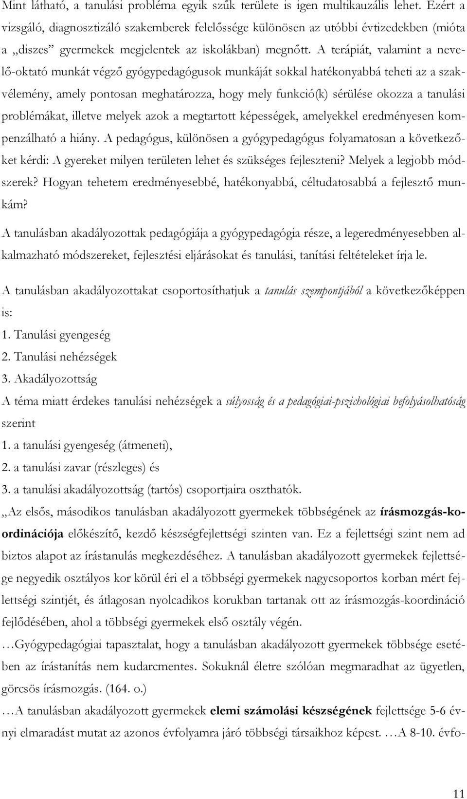 A terápiát, valamint a nevelő-oktató munkát végző gyógypedagógusok munkáját sokkal hatékonyabbá teheti az a szakvélemény, amely pontosan meghatározza, hogy mely funkció(k) sérülése okozza a tanulási