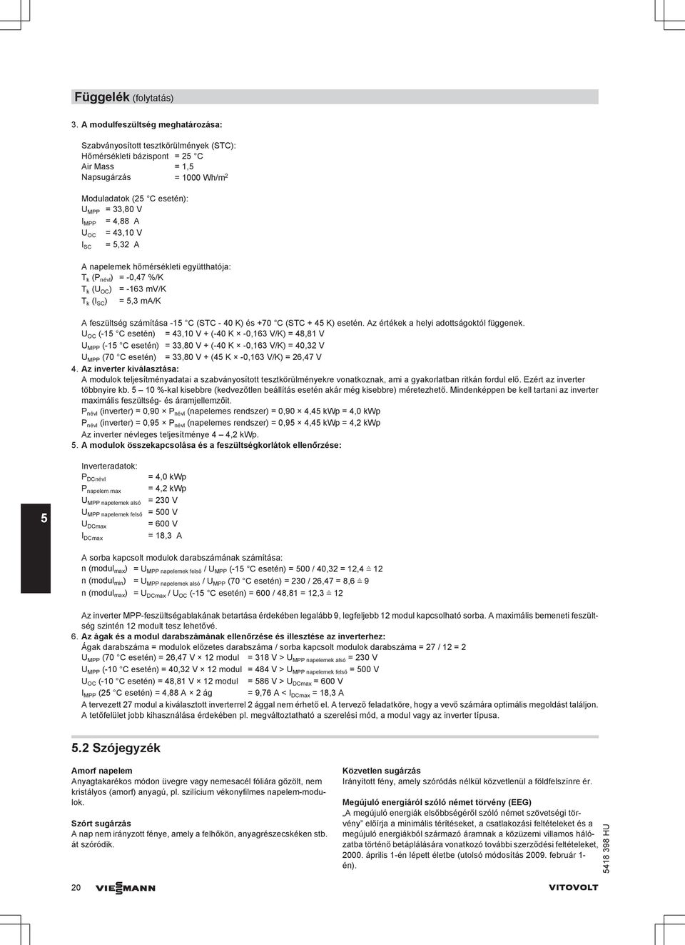 A U OC = 43,10 V = 5,32 A I SC A napelemek hőmérsékleti együtthatója: T k (P névl ) = -0,47 %/K T k (U OC ) = -163 mv/k T k (I SC ) = 5,3 ma/k A feszültség számítása -15 C (STC - 40 K) és +70 C (STC