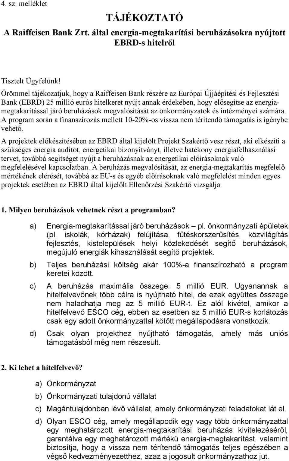 beruházások megvalósítását az önkormányzatok és intézményei számára. A program során a finanszírozás mellett 10-20%-os vissza nem térítendő támogatás is igénybe vehető.