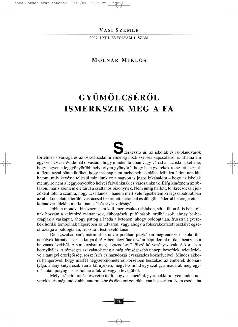 Oscar Wilde-nál olvastam, hogy minden faluban vagy városban az iskola kellene, hogy legyen a leggyönyörûbb hely: olyan gyönyörû, hogy ha a gyerekek rossz fát tesznek a tûzre, azzal büntetik ôket,