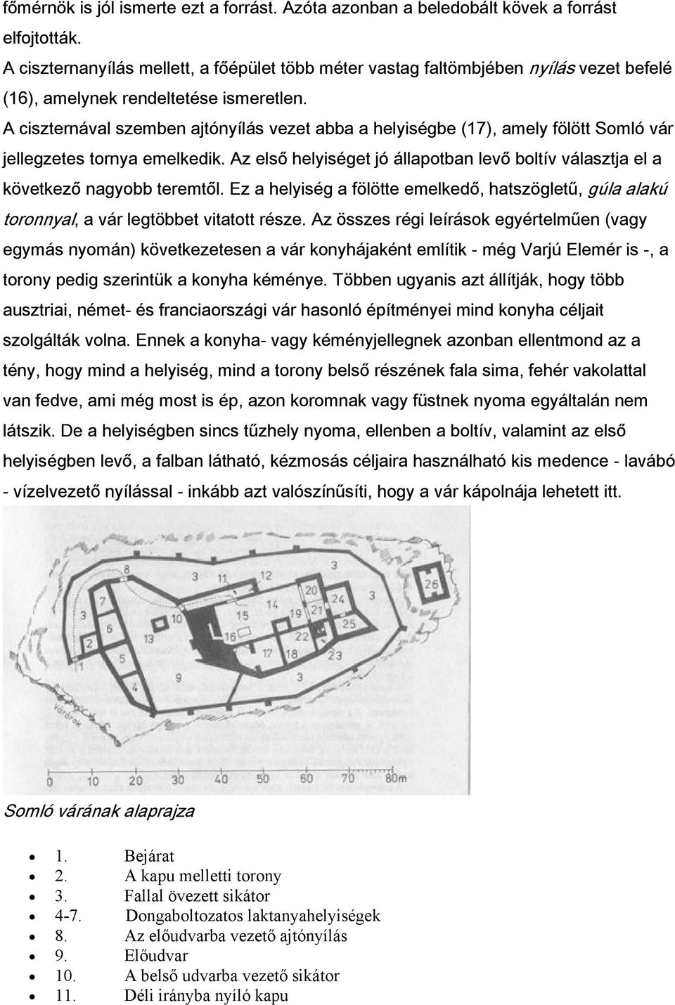 A ciszternával szemben ajtónyílás vezet abba a helyiségbe (17), amely fölött Somló vár jellegzetes tornya emelkedik.