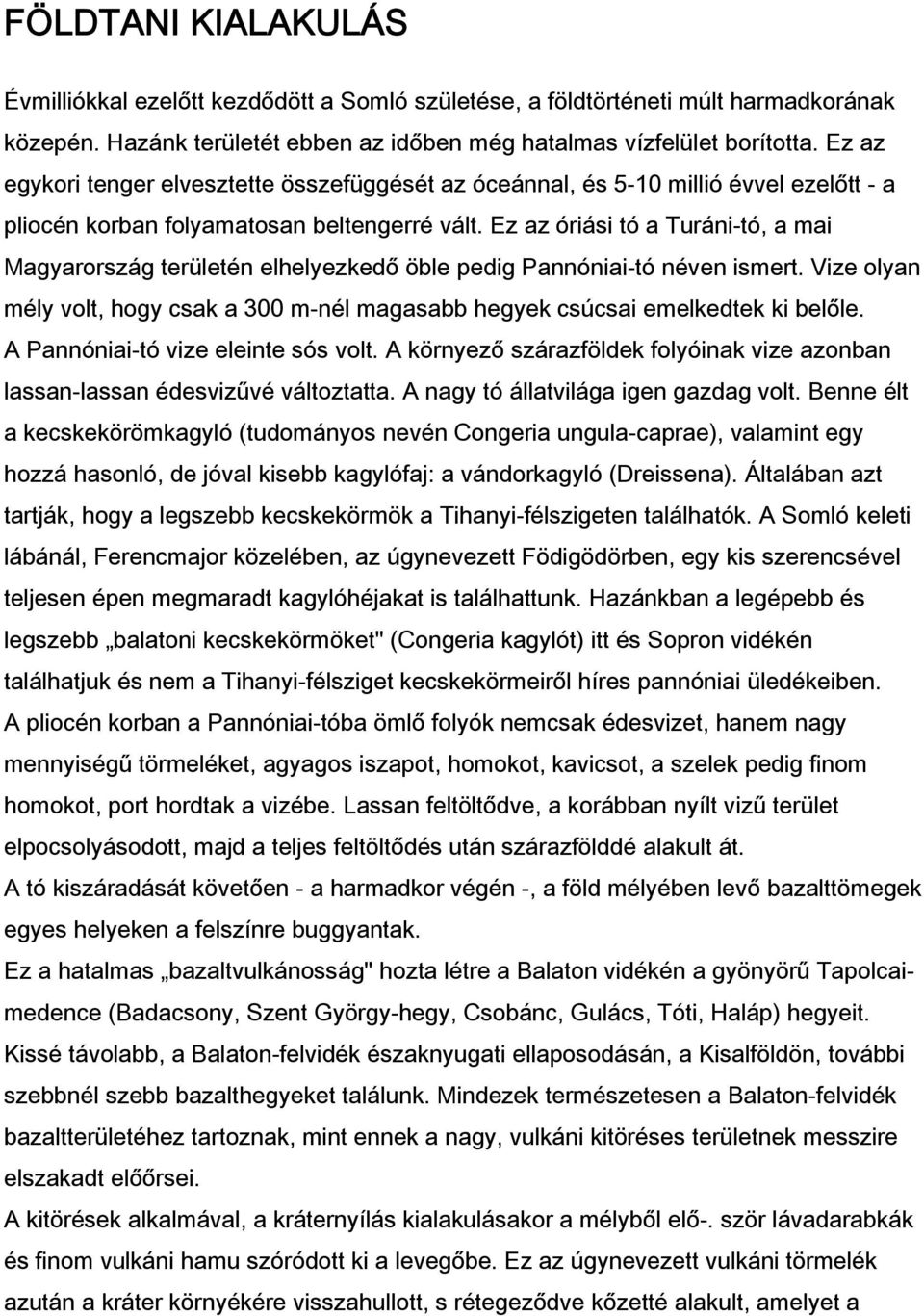 Ez az óriási tó a Turáni-tó, a mai Magyarország területén elhelyezkedő öble pedig Pannóniai-tó néven ismert. Vize olyan mély volt, hogy csak a 300 m-nél magasabb hegyek csúcsai emelkedtek ki belőle.