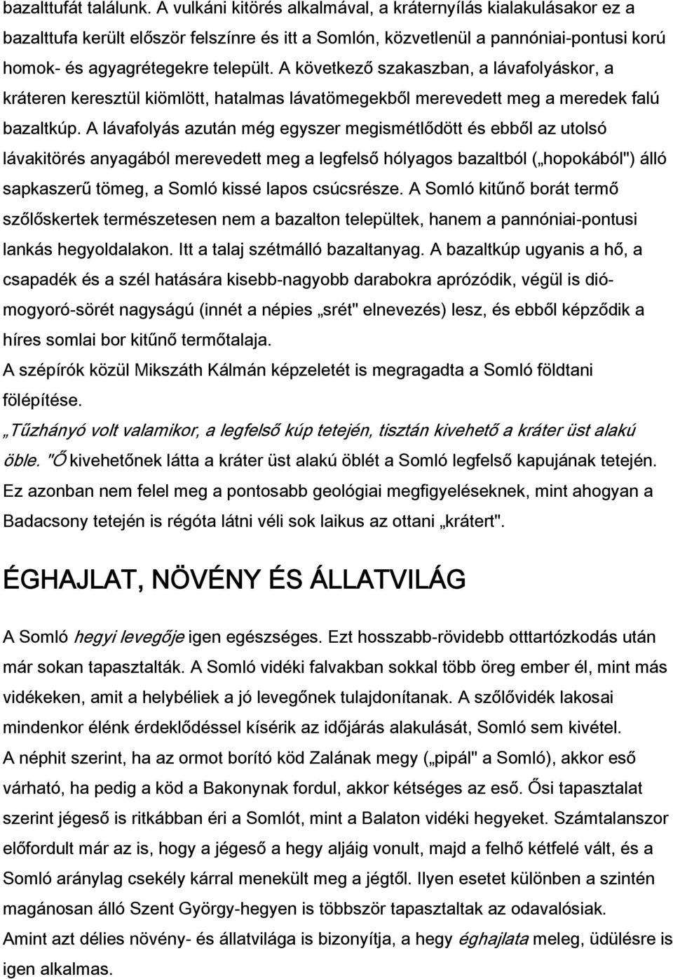 A következő szakaszban, a lávafolyáskor, a kráteren keresztül kiömlött, hatalmas lávatömegekből merevedett meg a meredek falú bazaltkúp.