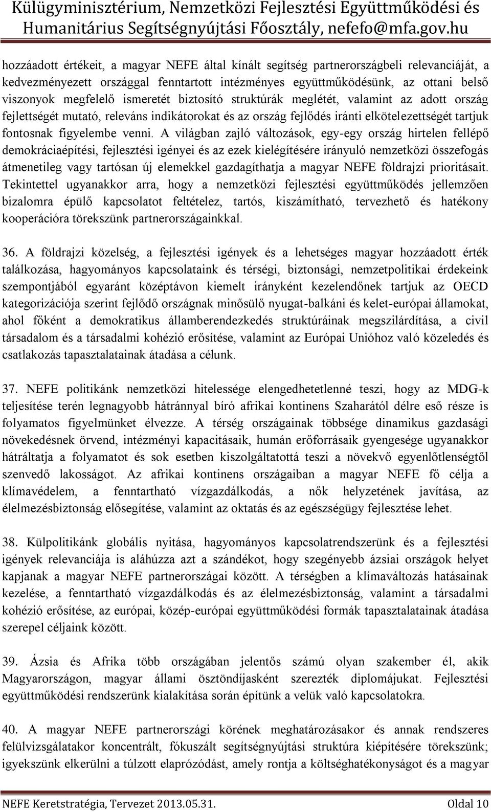 A világban zajló változások, egy-egy ország hirtelen fellépő demokráciaépítési, fejlesztési igényei és az ezek kielégítésére irányuló nemzetközi összefogás átmenetileg vagy tartósan új elemekkel