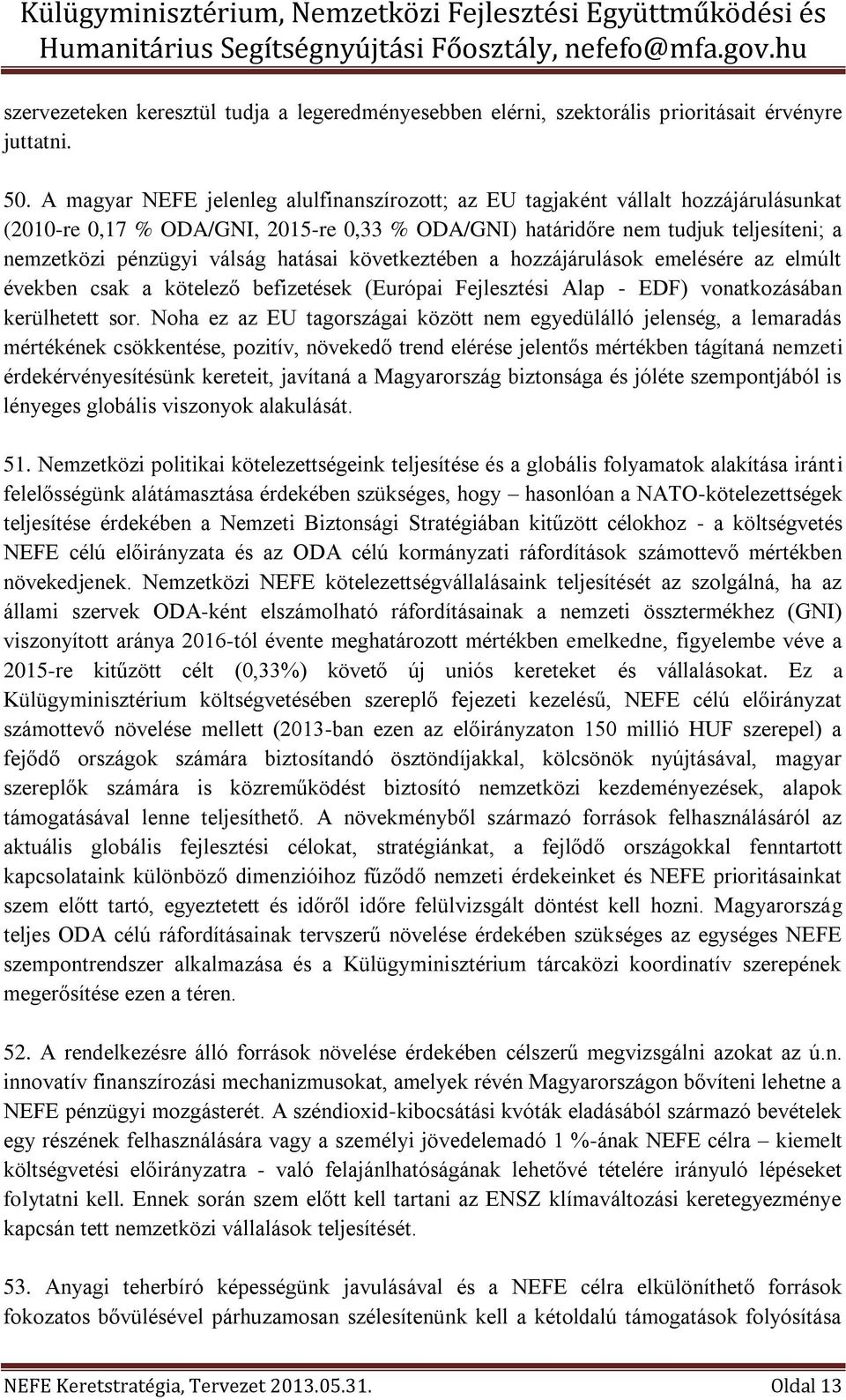 hatásai következtében a hozzájárulások emelésére az elmúlt években csak a kötelező befizetések (Európai Fejlesztési Alap - EDF) vonatkozásában kerülhetett sor.