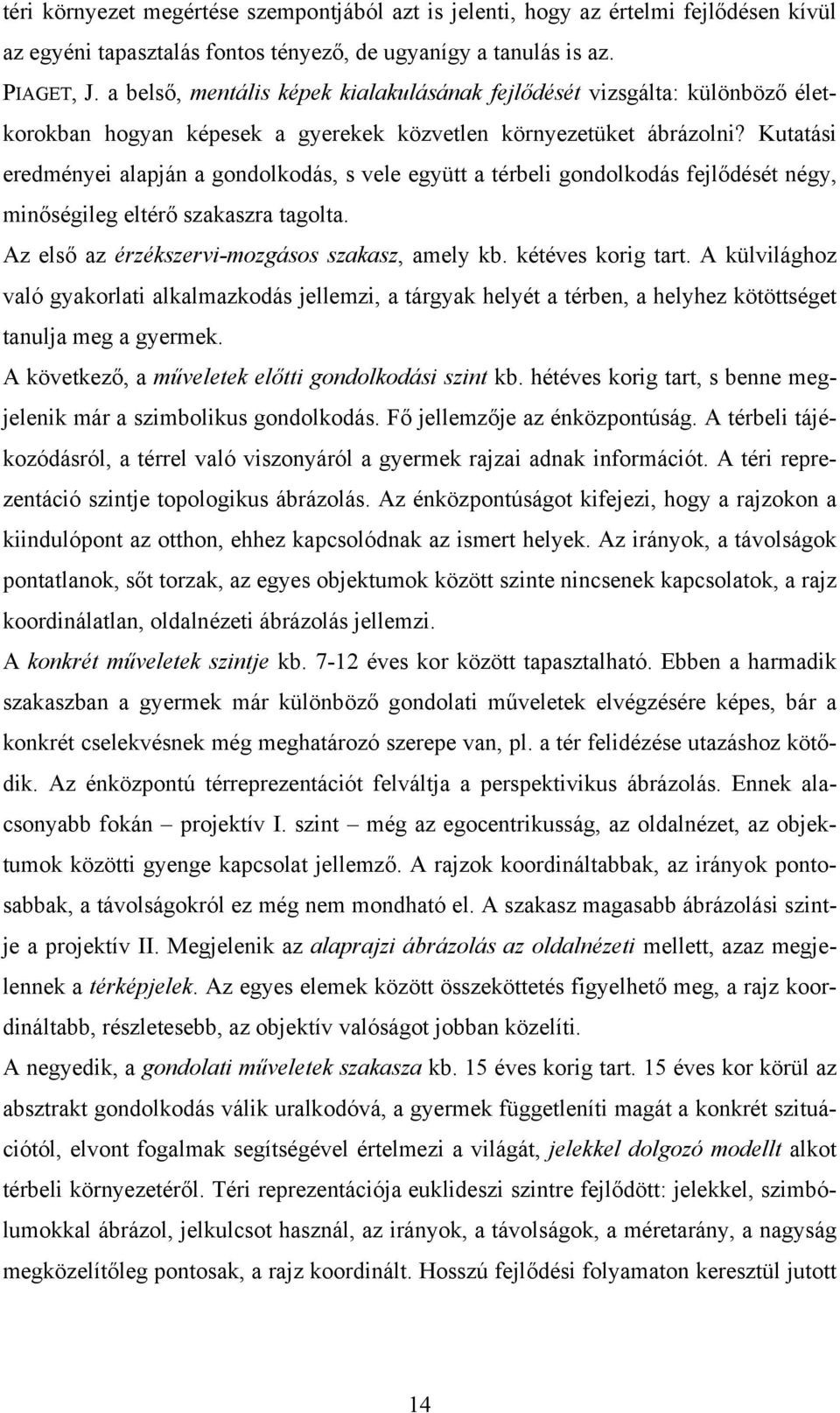 Kutatási eredményei alapján a gondolkodás, s vele együtt a térbeli gondolkodás fejlődését négy, minőségileg eltérő szakaszra tagolta. Az első az érzékszervi-mozgásos szakasz, amely kb.