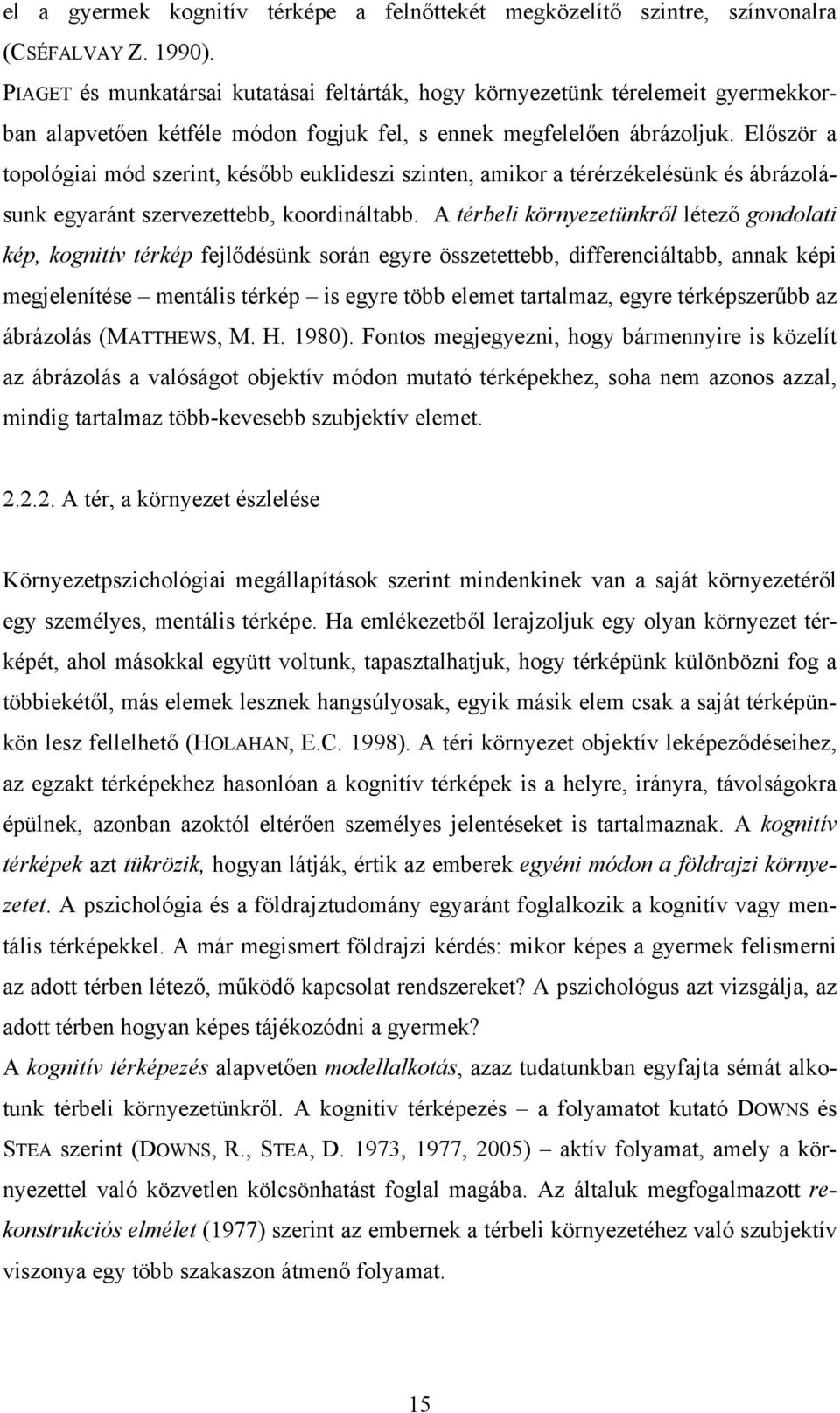 Először a topológiai mód szerint, később euklideszi szinten, amikor a térérzékelésünk és ábrázolásunk egyaránt szervezettebb, koordináltabb.