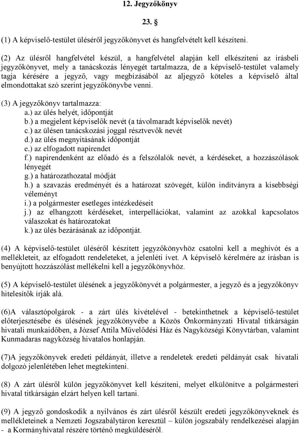 jegyző, vagy megbízásából az aljegyző köteles a képviselő által elmondottakat szó szerint jegyzőkönyvbe venni. (3) A jegyzőkönyv tartalmazza: a.) az ülés helyét, időpontját b.