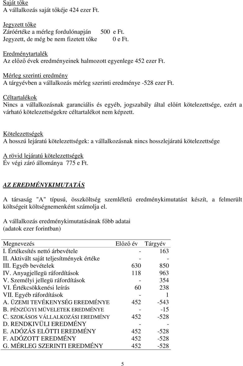 Céltartalékok Nincs a vállalkozásnak garanciális és egyéb, jogszabály által előírt kötelezettsége, ezért a várható kötelezettségekre céltartalékot nem képzett.